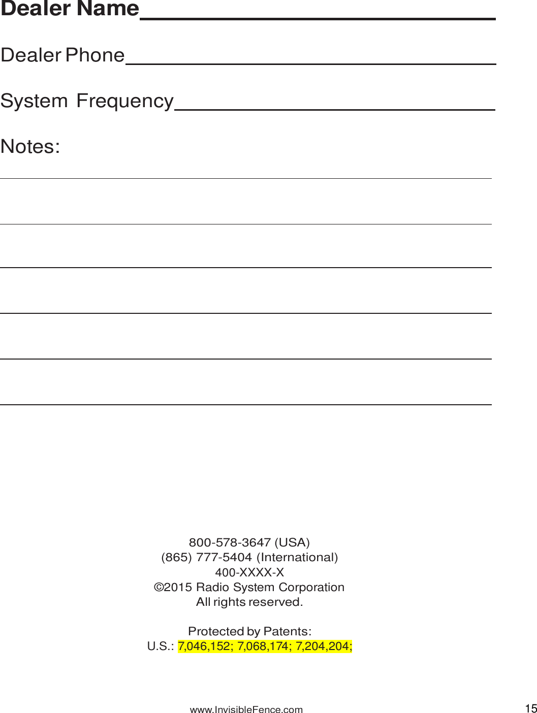 www.InvisibleFence.com 15   Dealer Name     Dealer Phone     System Frequency     Notes:                                    800-578-3647 (USA) (865) 777-5404 (International) 400-XXXX-X ©2015 Radio System Corporation All rights reserved.  Protected by Patents: U.S.: 7,046,152; 7,068,174; 7,204,204; 