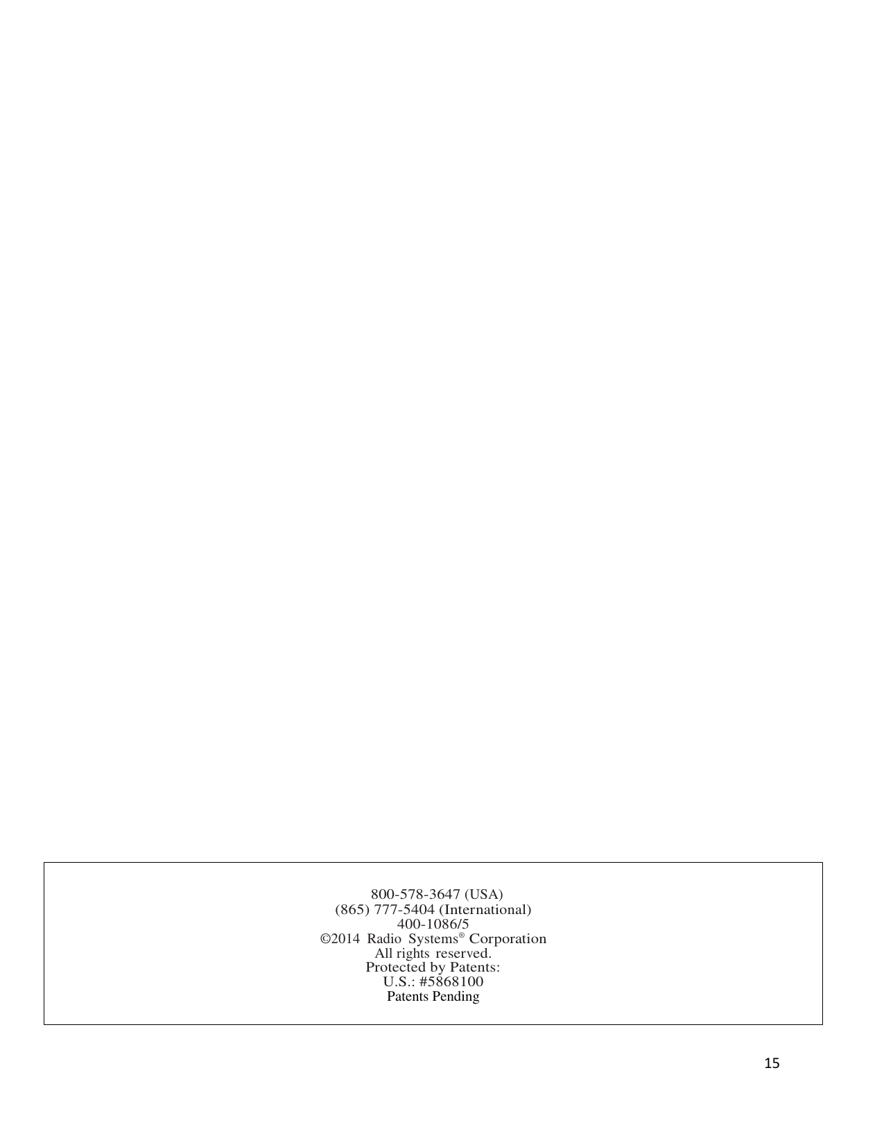 15    800-578-3647 (USA) (865) 777-5404 (International) 400-1086/5 ©2014  Radio Systems® Corporation All rights reserved. Protected by Patents: U.S.: #5868100 Patents Pending   