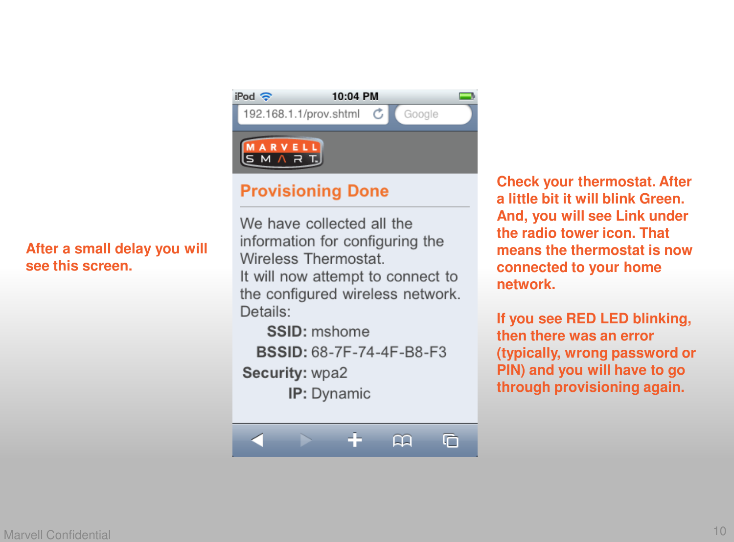 10Marvell ConfidentialAfter a small delay you will see this screen. Check your thermostat. After a little bit it will blink Green. And, you will see Link under the radio tower icon. That means the thermostat is now connected to your home network. If you see RED LED blinking, then there was an error (typically, wrong password or PIN) and you will have to go through provisioning again. 