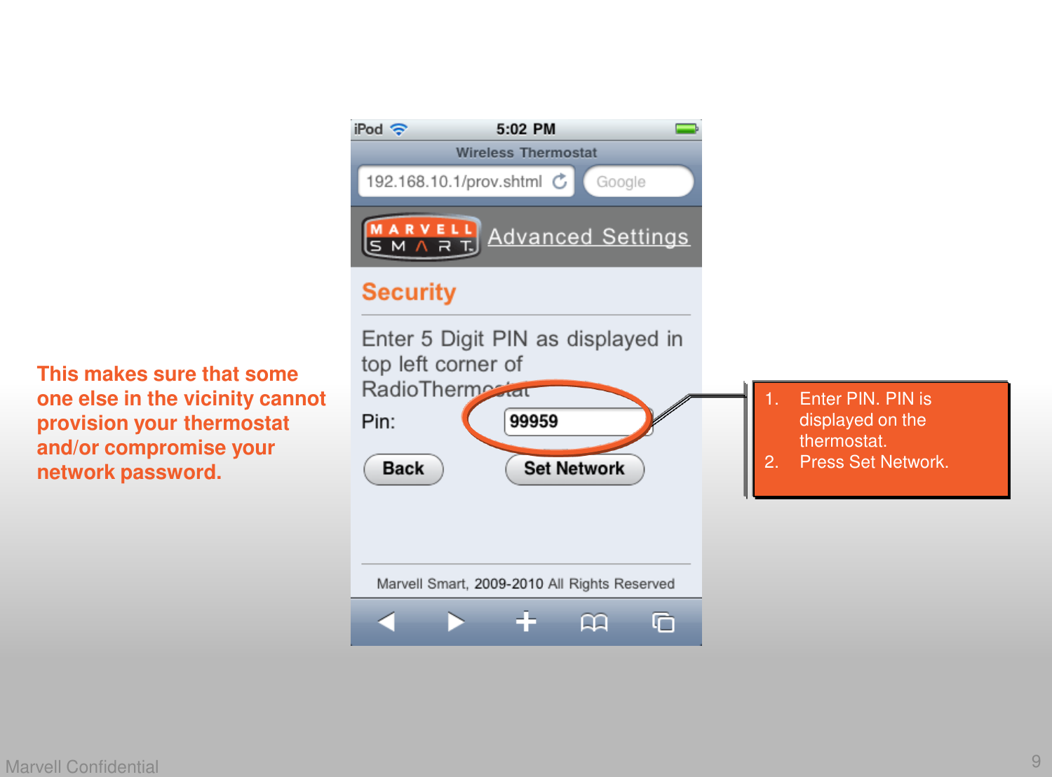 9Marvell Confidential1. Enter PIN. PIN is displayed on the thermostat. 2. Press Set Network. This makes sure that someone else in the vicinity cannot provision your thermostat and/or compromise your network password. 