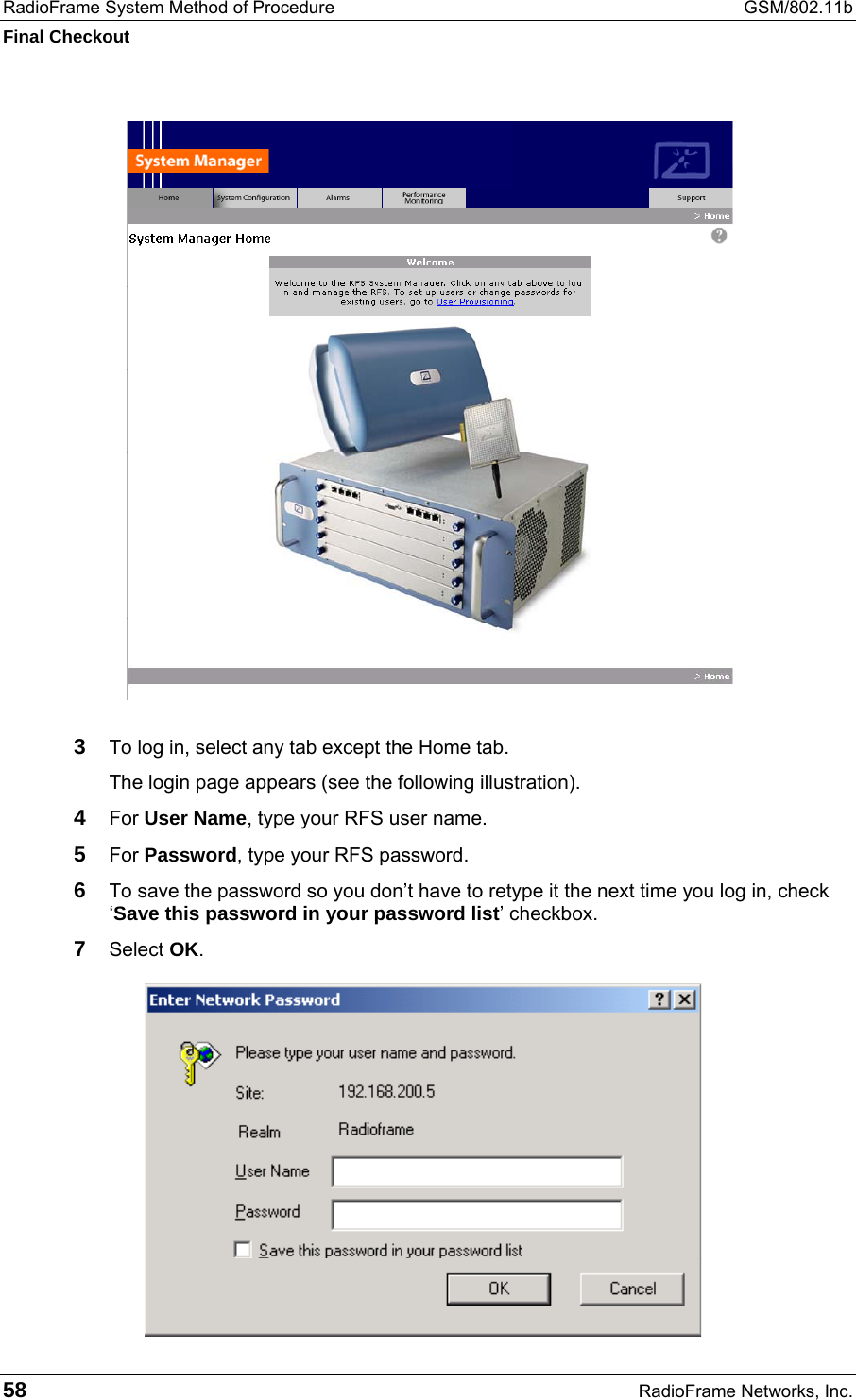 RadioFrame System Method of Procedure  GSM/802.11b Final Checkout 58  RadioFrame Networks, Inc.  3  To log in, select any tab except the Home tab.  The login page appears (see the following illustration). 4  For User Name, type your RFS user name. 5  For Password, type your RFS password.  6  To save the password so you don’t have to retype it the next time you log in, check ‘Save this password in your password list’ checkbox. 7  Select OK. 