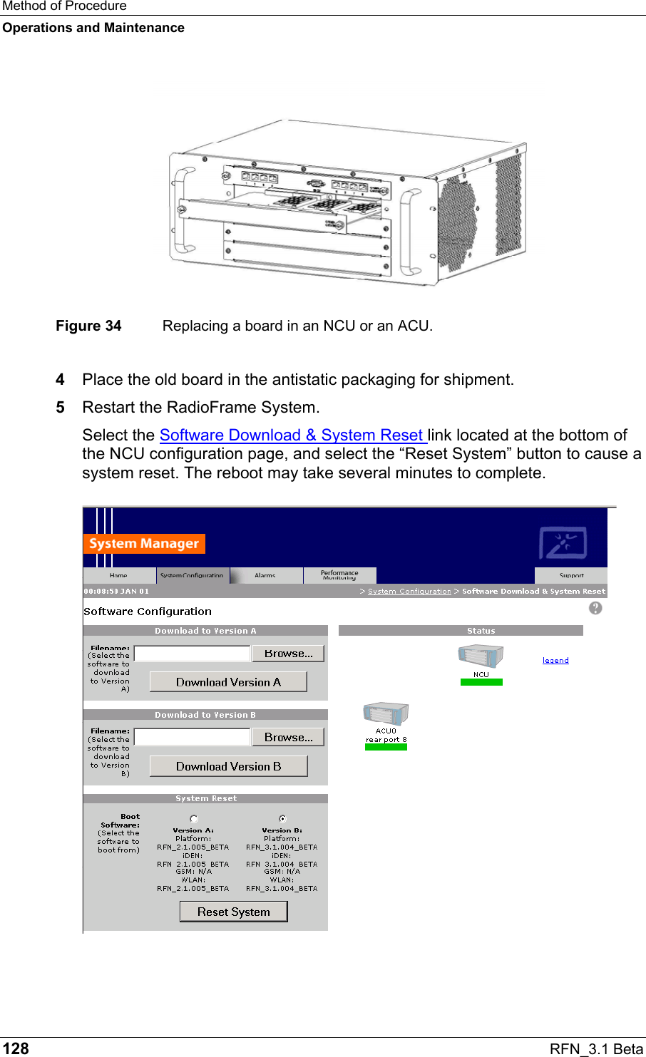 Method of Procedure Operations and Maintenance 128  RFN_3.1 Beta  Figure 34  Replacing a board in an NCU or an ACU. 4  Place the old board in the antistatic packaging for shipment. 5  Restart the RadioFrame System. Select the Software Download &amp; System Reset link located at the bottom of the NCU configuration page, and select the “Reset System” button to cause a system reset. The reboot may take several minutes to complete. 