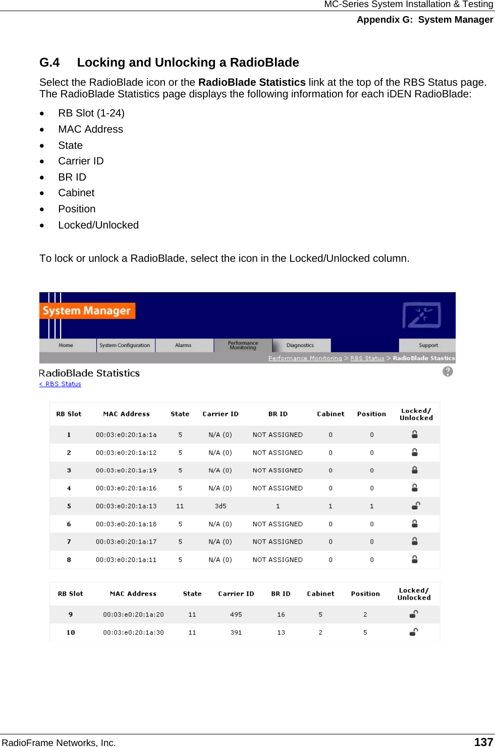 MC-Series System Installation &amp; Testing Appendix G:  System Manager RadioFrame Networks, Inc.   137 G.4  Locking and Unlocking a RadioBlade Select the RadioBlade icon or the RadioBlade Statistics link at the top of the RBS Status page. The RadioBlade Statistics page displays the following information for each iDEN RadioBlade: •  RB Slot (1-24) •  MAC Address •  State •  Carrier ID •  BR ID •  Cabinet •  Position •  Locked/Unlocked  To lock or unlock a RadioBlade, select the icon in the Locked/Unlocked column.  
