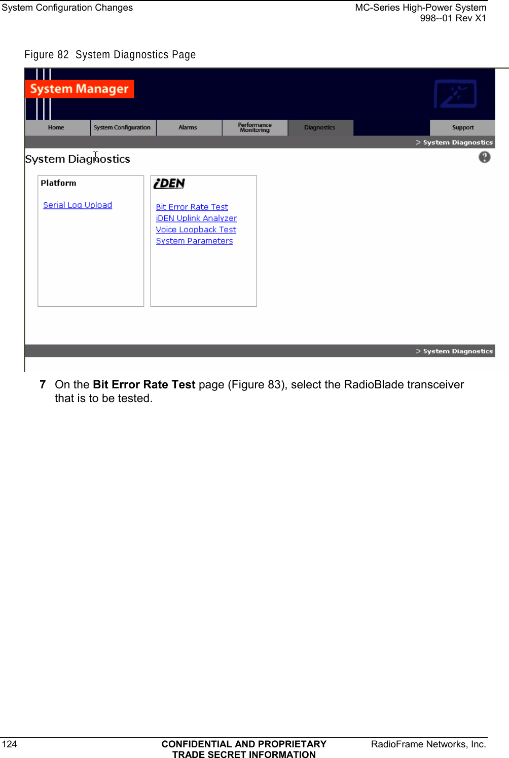 System Configuration Changes    MC-Series High-Power System   998--01 Rev X1 124  CONFIDENTIAL AND PROPRIETARY  RadioFrame Networks, Inc.  TRADE SECRET INFORMATION Figure 82  System Diagnostics Page   7  On the Bit Error Rate Test page (Figure 83), select the RadioBlade transceiver that is to be tested. 