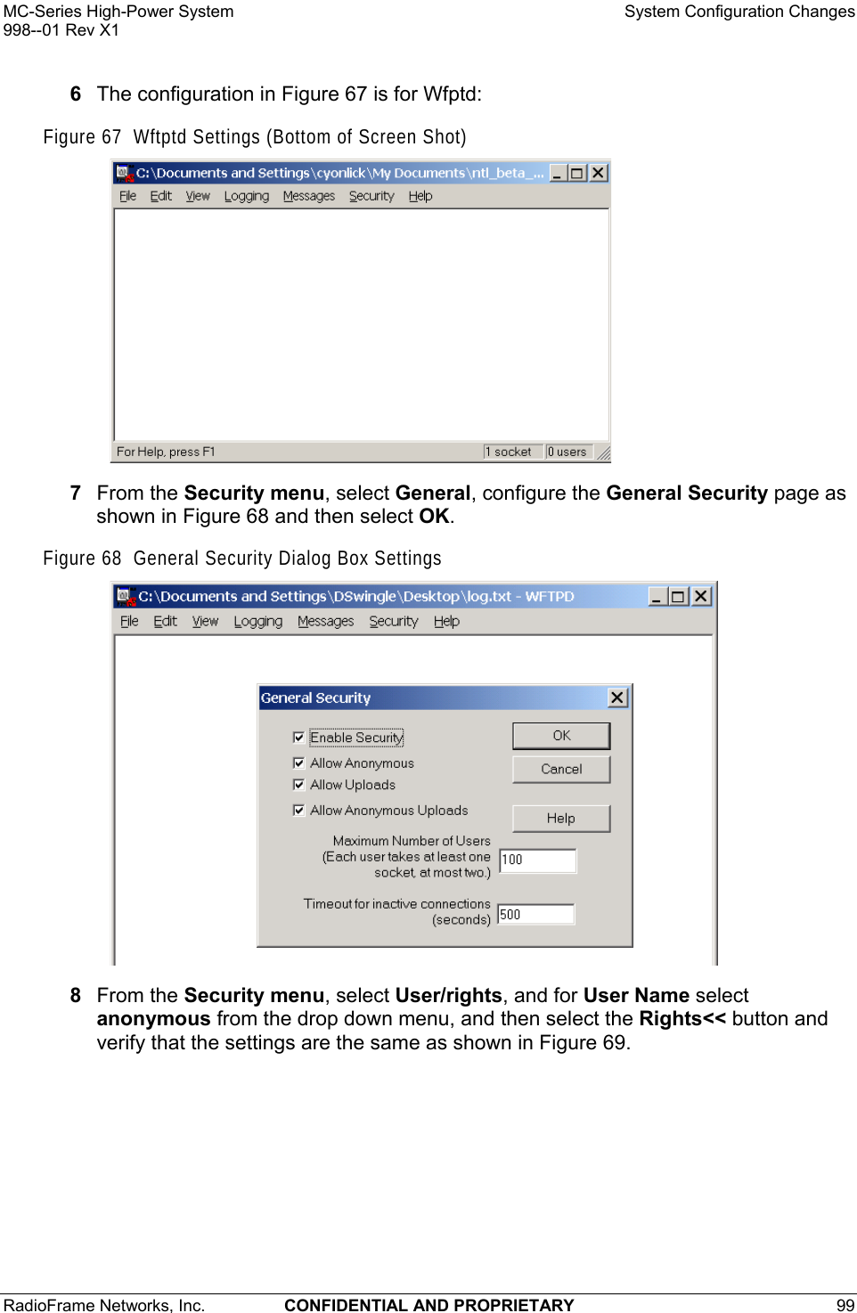 MC-Series High-Power System    System Configuration Changes 998--01 Rev X1 RadioFrame Networks, Inc.  CONFIDENTIAL AND PROPRIETARY 99   6  The configuration in Figure 67 is for Wfptd: Figure 67  Wftptd Settings (Bottom of Screen Shot)  7  From the Security menu, select General, configure the General Security page as shown in Figure 68 and then select OK. Figure 68  General Security Dialog Box Settings   8  From the Security menu, select User/rights, and for User Name select anonymous from the drop down menu, and then select the Rights&lt;&lt; button and verify that the settings are the same as shown in Figure 69.  