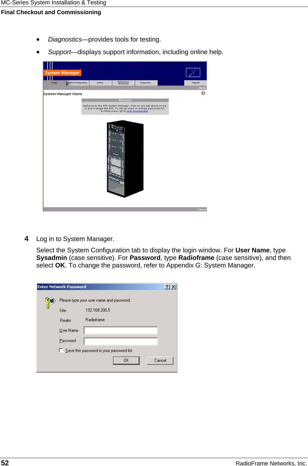 MC-Series System Installation &amp; Testing Final Checkout and Commissioning 52  RadioFrame Networks, Inc. • Diagnostics—provides tools for testing. • Support—displays support information, including online help.   4  Log in to System Manager.  Select the System Configuration tab to display the login window. For User Name, type Sysadmin (case sensitive). For Password, type Radioframe (case sensitive), and then select OK. To change the password, refer to Appendix G: System Manager.   