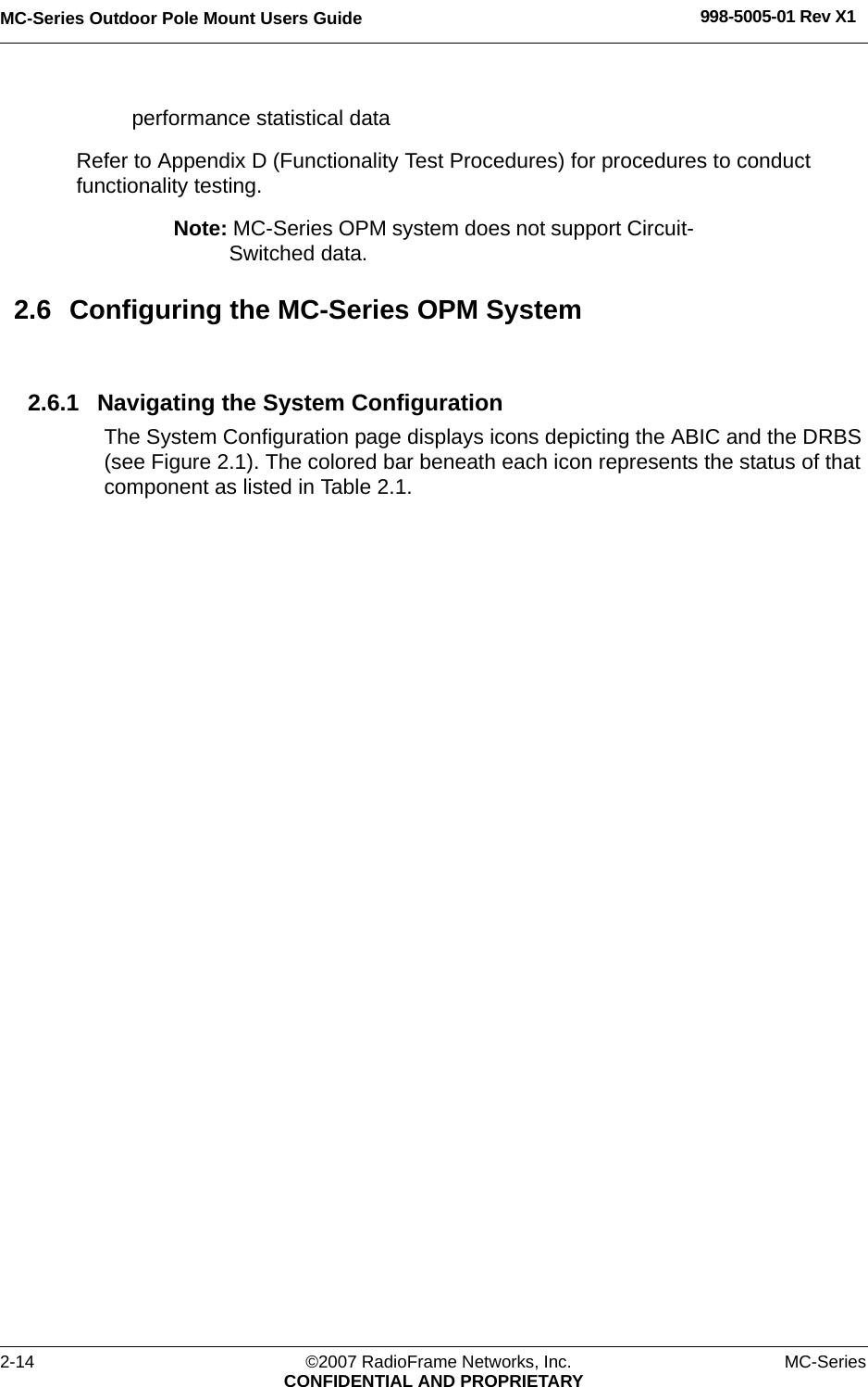 MC-Series Outdoor Pole Mount Users Guide 998-5005-01 Rev X12-14 ©2007 RadioFrame Networks, Inc. MC-SeriesCONFIDENTIAL AND PROPRIETARYperformance statistical dataRefer to Appendix D (Functionality Test Procedures) for procedures to conduct functionality testing.Note: MC-Series OPM system does not support Circuit-Switched data.2.6 Configuring the MC-Series OPM System2.6.1 Navigating the System ConfigurationThe System Configuration page displays icons depicting the ABIC and the DRBS (see Figure 2.1). The colored bar beneath each icon represents the status of that component as listed in Table 2.1.