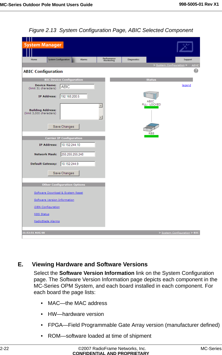 MC-Series Outdoor Pole Mount Users Guide 998-5005-01 Rev X12-22 ©2007 RadioFrame Networks, Inc. MC-SeriesCONFIDENTIAL AND PROPRIETARYFigure 2.13  System Configuration Page, ABIC Selected Component E. Viewing Hardware and Software VersionsSelect the Software Version Information link on the System Configuration page. The Software Version Information page depicts each component in the MC-Series OPM System, and each board installed in each component. For each board the page lists:• MAC—the MAC address• HW—hardware version• FPGA—Field Programmable Gate Array version (manufacturer defined)• ROM—software loaded at time of shipment
