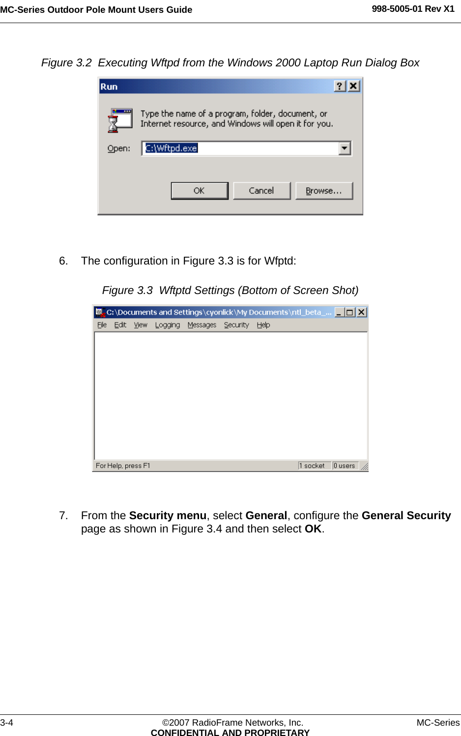 MC-Series Outdoor Pole Mount Users Guide 998-5005-01 Rev X13-4 ©2007 RadioFrame Networks, Inc. MC-SeriesCONFIDENTIAL AND PROPRIETARYFigure 3.2  Executing Wftpd from the Windows 2000 Laptop Run Dialog Box 6. The configuration in Figure 3.3 is for Wfptd:Figure 3.3  Wftptd Settings (Bottom of Screen Shot) 7. From the Security menu, select General, configure the General Security page as shown in Figure 3.4 and then select OK.
