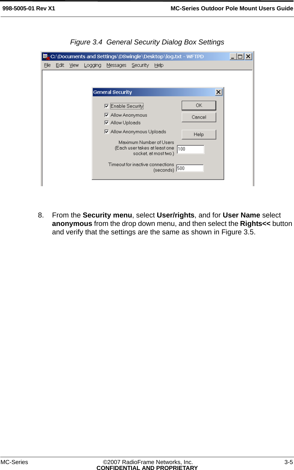 MC-Series Outdoor Pole Mount Users Guide998-5005-01 Rev X1MC-Series ©2007 RadioFrame Networks, Inc. 3-5CONFIDENTIAL AND PROPRIETARYFigure 3.4  General Security Dialog Box Settings 8. From the Security menu, select User/rights, and for User Name select anonymous from the drop down menu, and then select the Rights&lt;&lt; button and verify that the settings are the same as shown in Figure 3.5.  