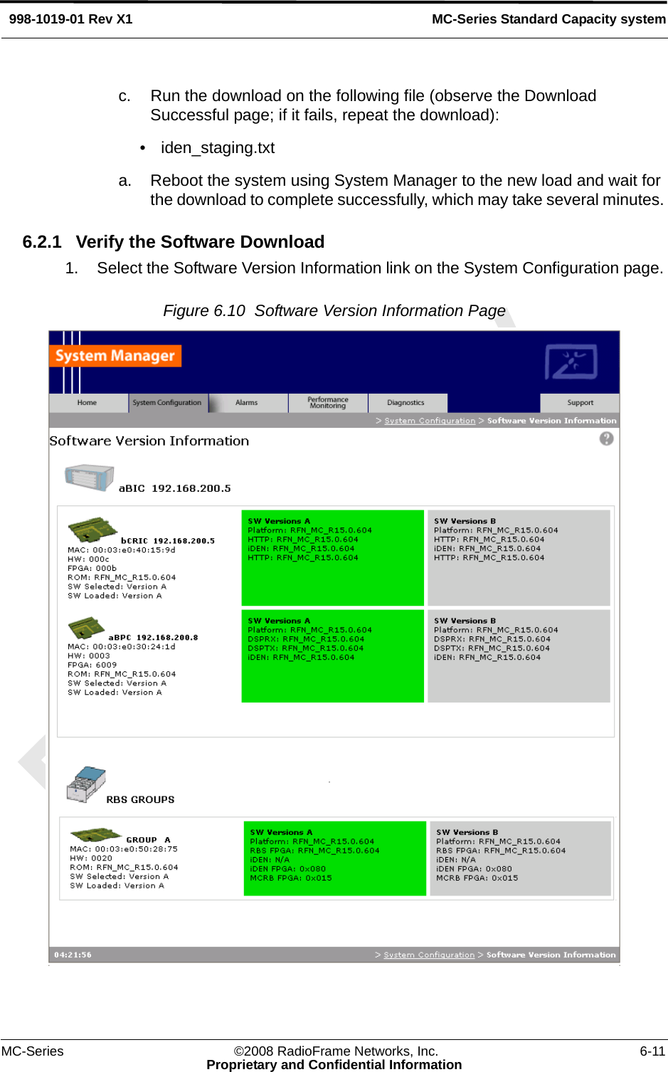 MC-Series ©2008 RadioFrame Networks, Inc. 6-11Proprietary and Confidential InformationMC-Series Standard Capacity system998-1019-01 Rev X1c. Run the download on the following file (observe the Download Successful page; if it fails, repeat the download):• iden_staging.txta. Reboot the system using System Manager to the new load and wait for the download to complete successfully, which may take several minutes. 6.2.1 Verify the Software Download1. Select the Software Version Information link on the System Configuration page. Figure 6.10  Software Version Information Page 
