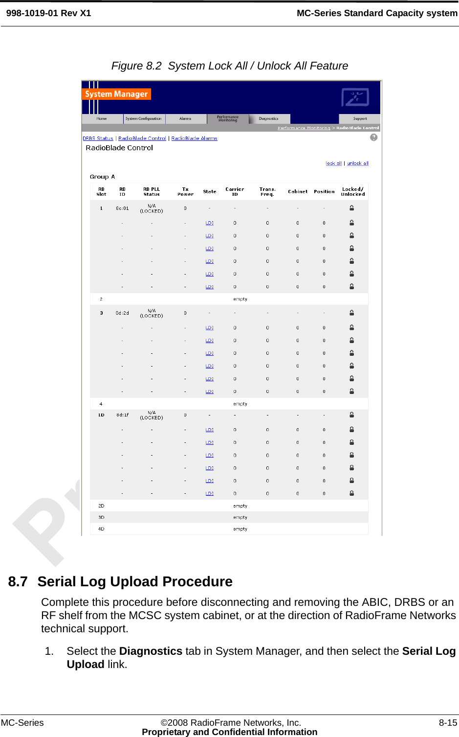 MC-Series ©2008 RadioFrame Networks, Inc. 8-15Proprietary and Confidential InformationMC-Series Standard Capacity system998-1019-01 Rev X1Figure 8.2  System Lock All / Unlock All Feature 8.7 Serial Log Upload ProcedureComplete this procedure before disconnecting and removing the ABIC, DRBS or an RF shelf from the MCSC system cabinet, or at the direction of RadioFrame Networks technical support.1. Select the Diagnostics tab in System Manager, and then select the Serial Log Upload link.