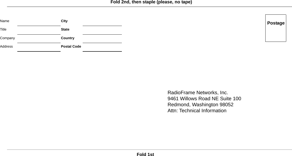 RadioFrame Networks, Inc.9461 Willows Road NE Suite 100Redmond, Washington 98052Attn: Technical InformationFold 1stFold 2nd, then staple (please, no tape)PostageName CItyTitle StateCompany CountryAddress Postal Code