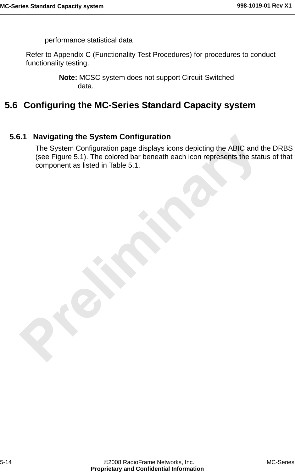 MC-Series Standard Capacity system 998-1019-01 Rev X15-14 ©2008 RadioFrame Networks, Inc. MC-SeriesProprietary and Confidential Informationperformance statistical dataRefer to Appendix C (Functionality Test Procedures) for procedures to conduct functionality testing.Note: MCSC system does not support Circuit-Switched data.5.6 Configuring the MC-Series Standard Capacity system5.6.1 Navigating the System ConfigurationThe System Configuration page displays icons depicting the ABIC and the DRBS (see Figure 5.1). The colored bar beneath each icon represents the status of that component as listed in Table 5.1.