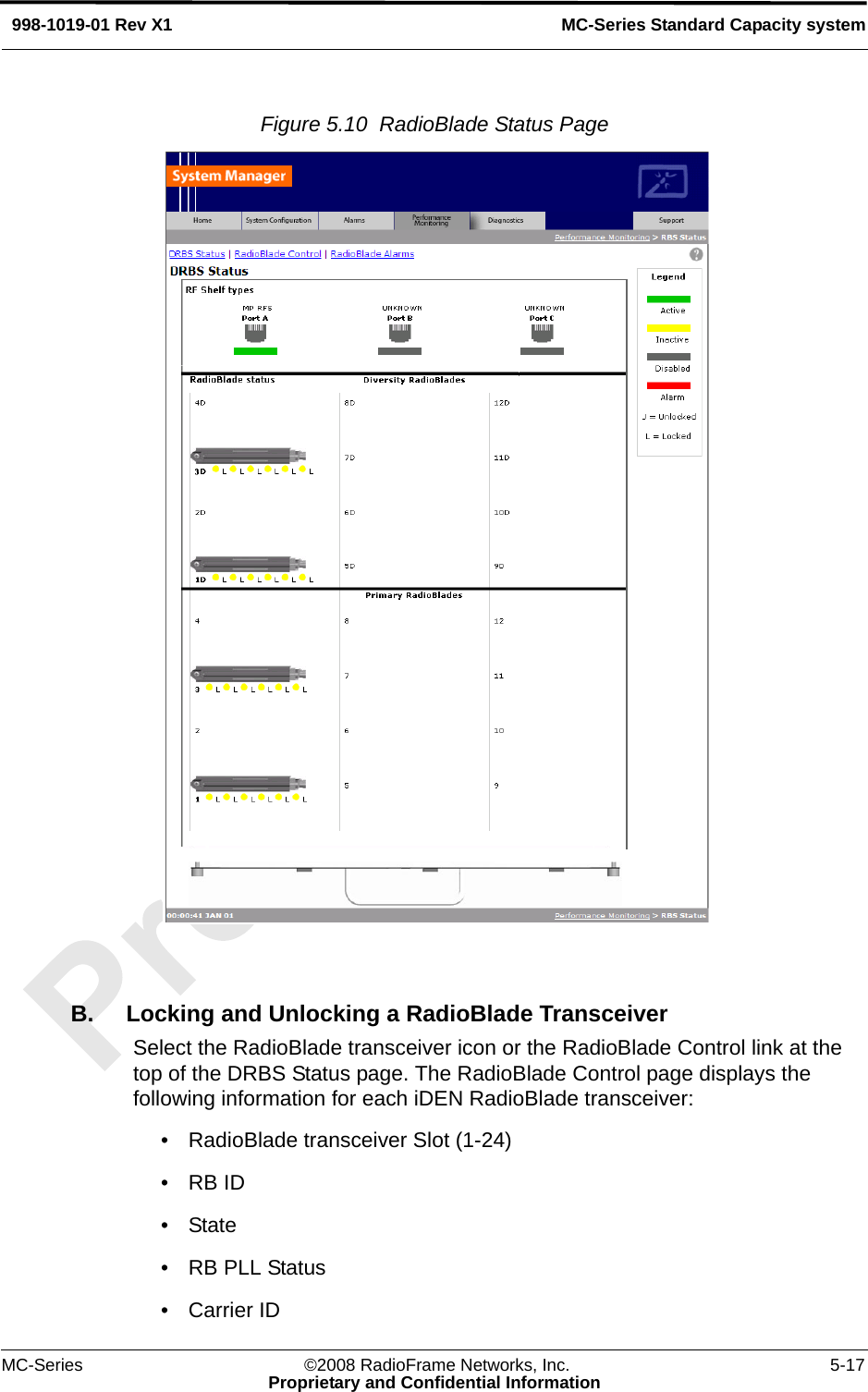 MC-Series ©2008 RadioFrame Networks, Inc. 5-17Proprietary and Confidential InformationMC-Series Standard Capacity system998-1019-01 Rev X1Figure 5.10  RadioBlade Status Page B. Locking and Unlocking a RadioBlade TransceiverSelect the RadioBlade transceiver icon or the RadioBlade Control link at the top of the DRBS Status page. The RadioBlade Control page displays the following information for each iDEN RadioBlade transceiver:• RadioBlade transceiver Slot (1-24)•RB ID•State• RB PLL Status• Carrier ID