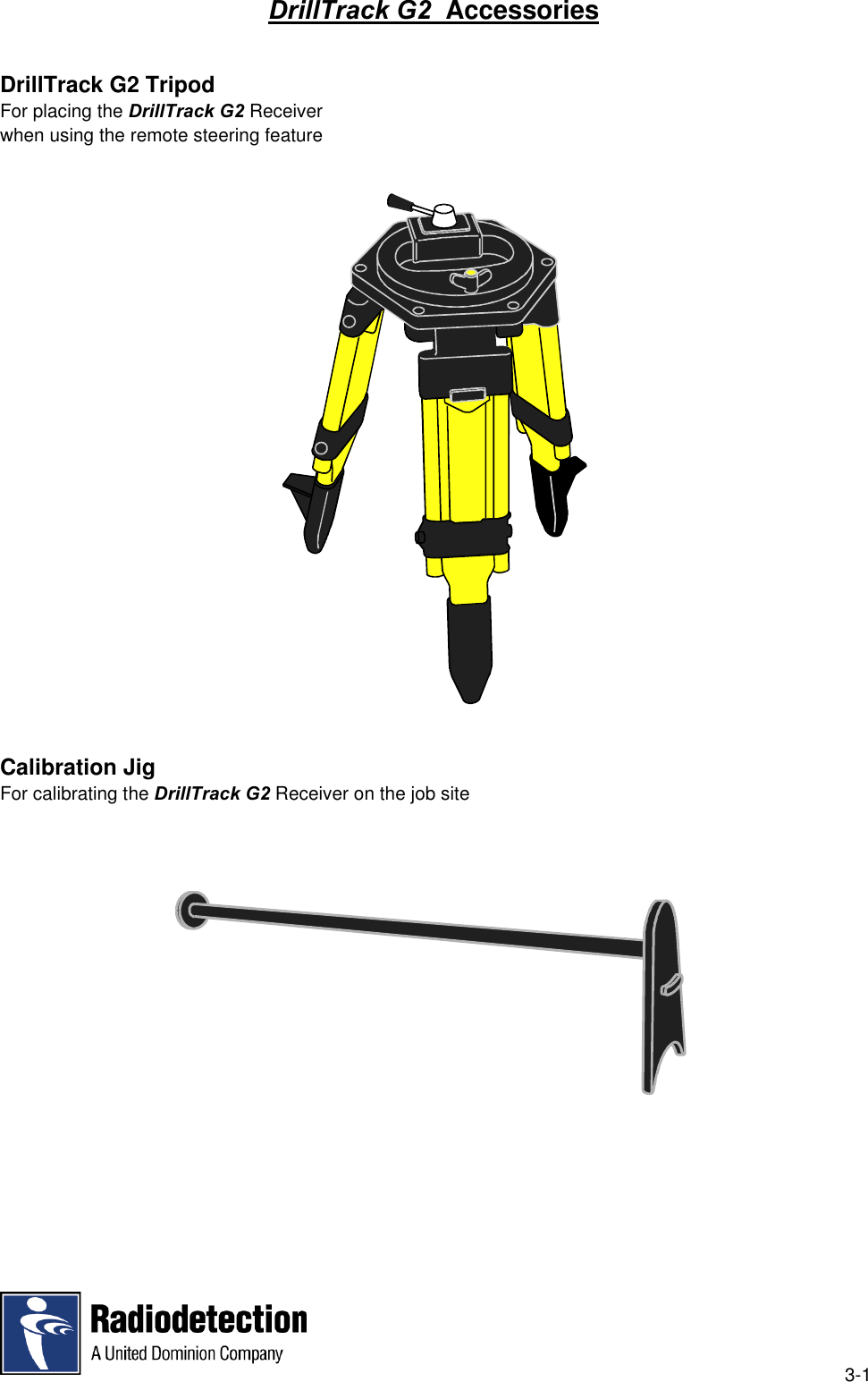 3-1DrillTrack G2  AccessoriesDrillTrack G2 TripodFor placing the DrillTrack G2 Receiverwhen using the remote steering featureCalibration JigFor calibrating the DrillTrack G2 Receiver on the job site