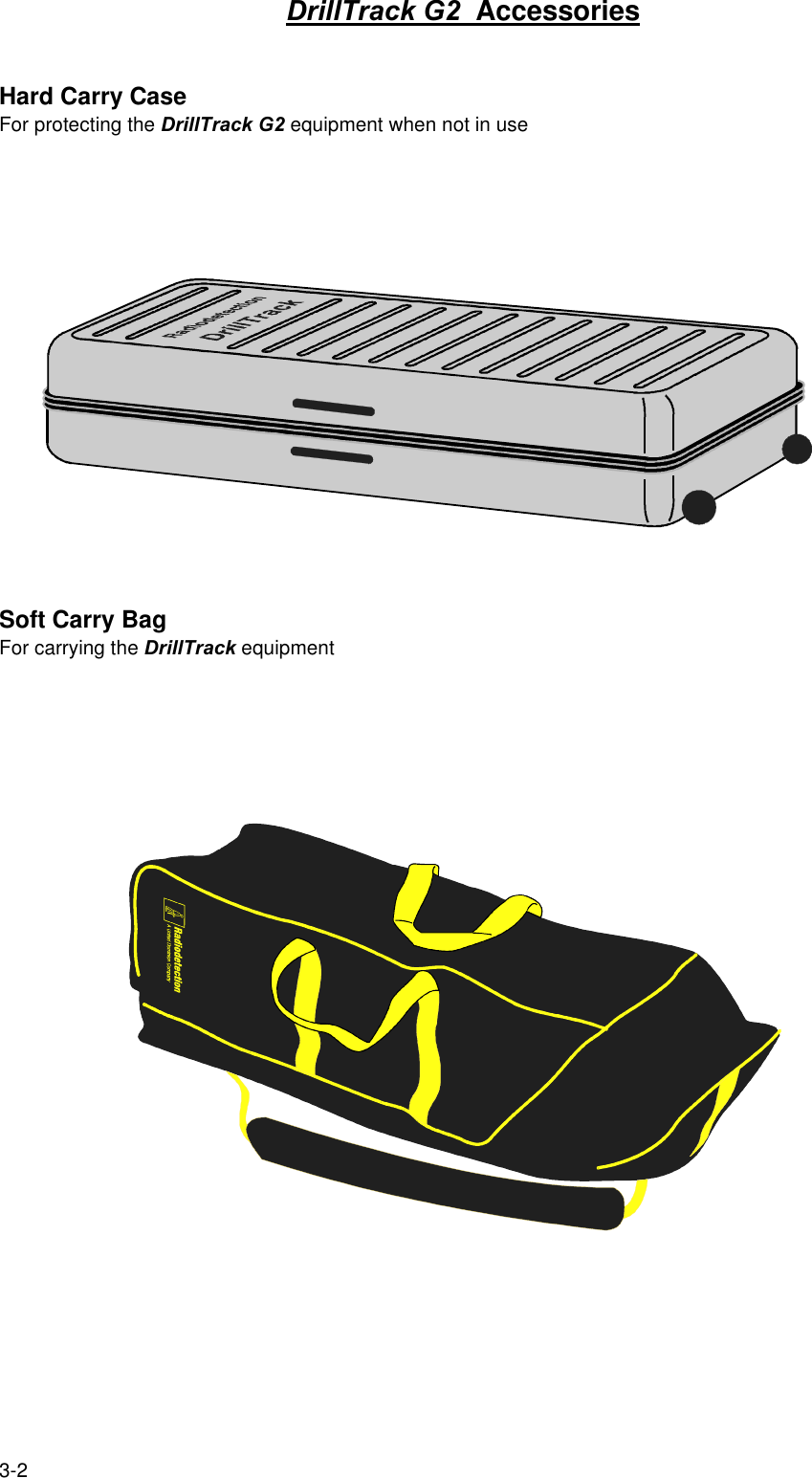 3-2DrillTrack G2  AccessoriesHard Carry CaseFor protecting the DrillTrack G2 equipment when not in useSoft Carry BagFor carrying the DrillTrack equipment
