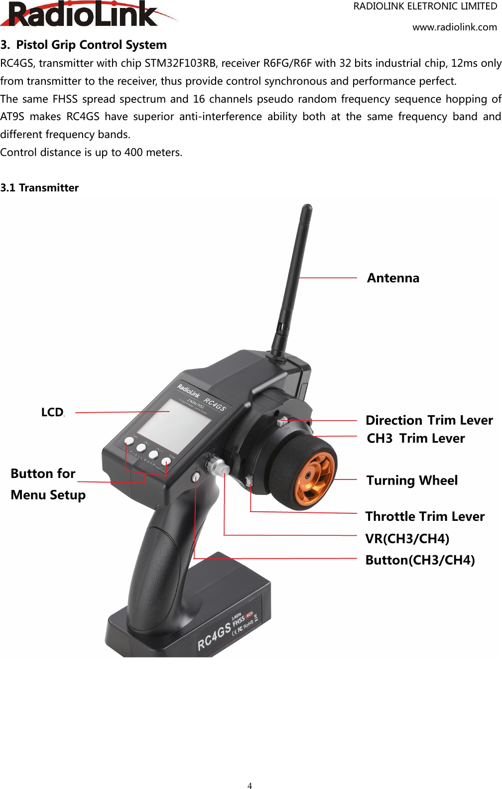 RADIOLINK ELETRONIC LIMITEDwww.radiolink.com43. Pistol Grip Control SystemRC4GS, transmitter with chip STM32F103RB, receiver R6FG/R6F with 32 bits industrial chip, 12ms onlyfrom transmitter to the receiver, thus provide control synchronous and performance perfect.The same FHSS spread spectrum and 16 channels pseudo random frequency sequence hopping ofAT9S makes RC4GS have superior anti-interference ability both at the same frequency band anddifferent frequency bands.Control distance is up to 400 meters.3.1 Transmitter