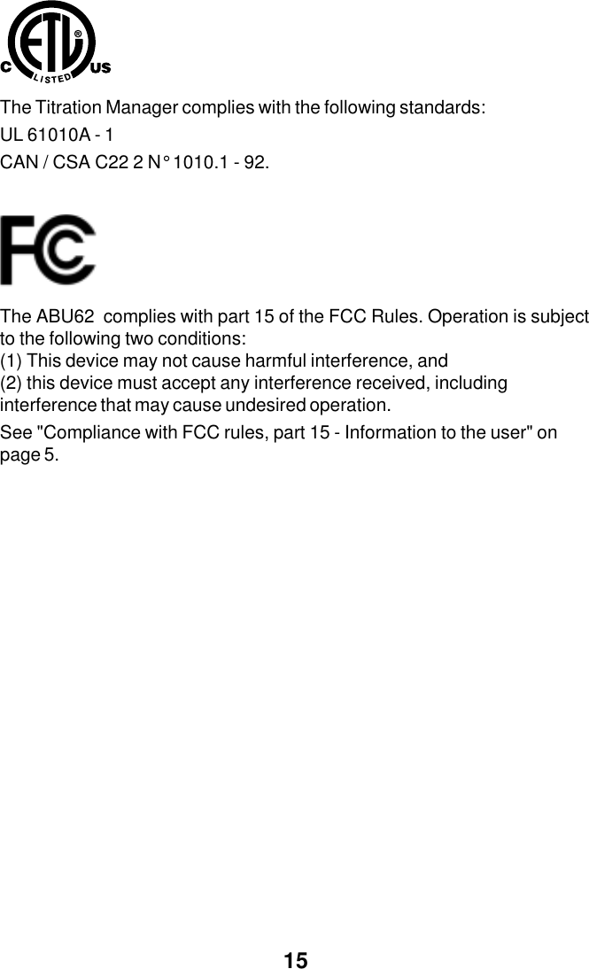 15The Titration Manager complies with the following standards:UL 61010A - 1CAN / CSA C22 2 N&deg; 1010.1 - 92.The ABU62  complies with part 15 of the FCC Rules. Operation is subjectto the following two conditions:(1) This device may not cause harmful interference, and(2) this device must accept any interference received, includinginterference that may cause undesired operation.See "Compliance with FCC rules, part 15 - Information to the user" onpage 5.