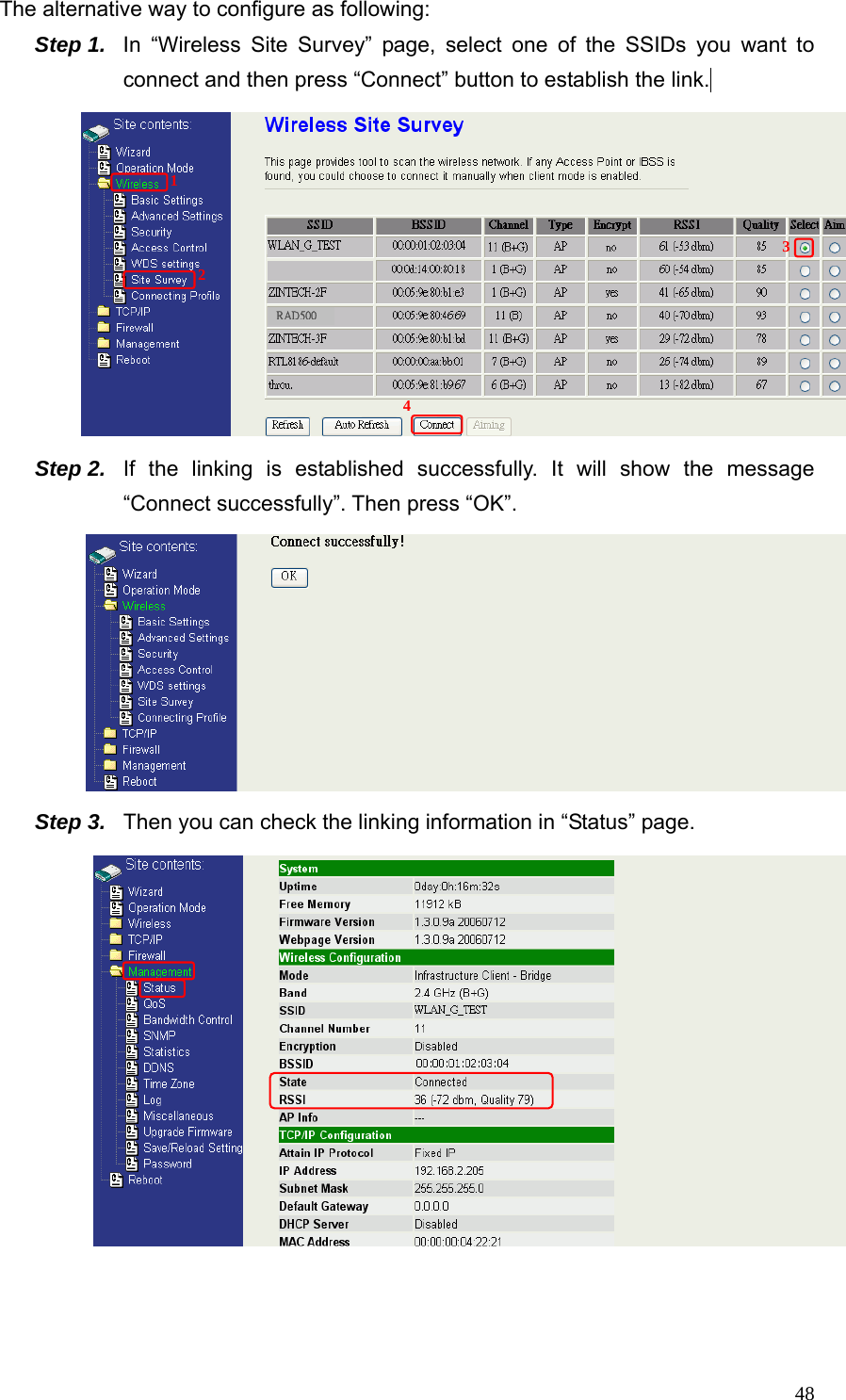  48The alternative way to configure as following: Step 1.  In “Wireless Site Survey” page, select one of the SSIDs you want to connect and then press “Connect” button to establish the link.   Step 2.  If the linking is established successfully. It will show the message “Connect successfully”. Then press “OK”.  Step 3.  Then you can check the linking information in “Status” page.    12 34RAD500