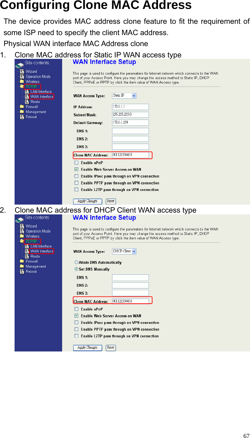  67Configuring Clone MAC Address The device provides MAC address clone feature to fit the requirement of some ISP need to specify the client MAC address. Physical WAN interface MAC Address clone 1.  Clone MAC address for Static IP WAN access type  2.  Clone MAC address for DHCP Client WAN access type         