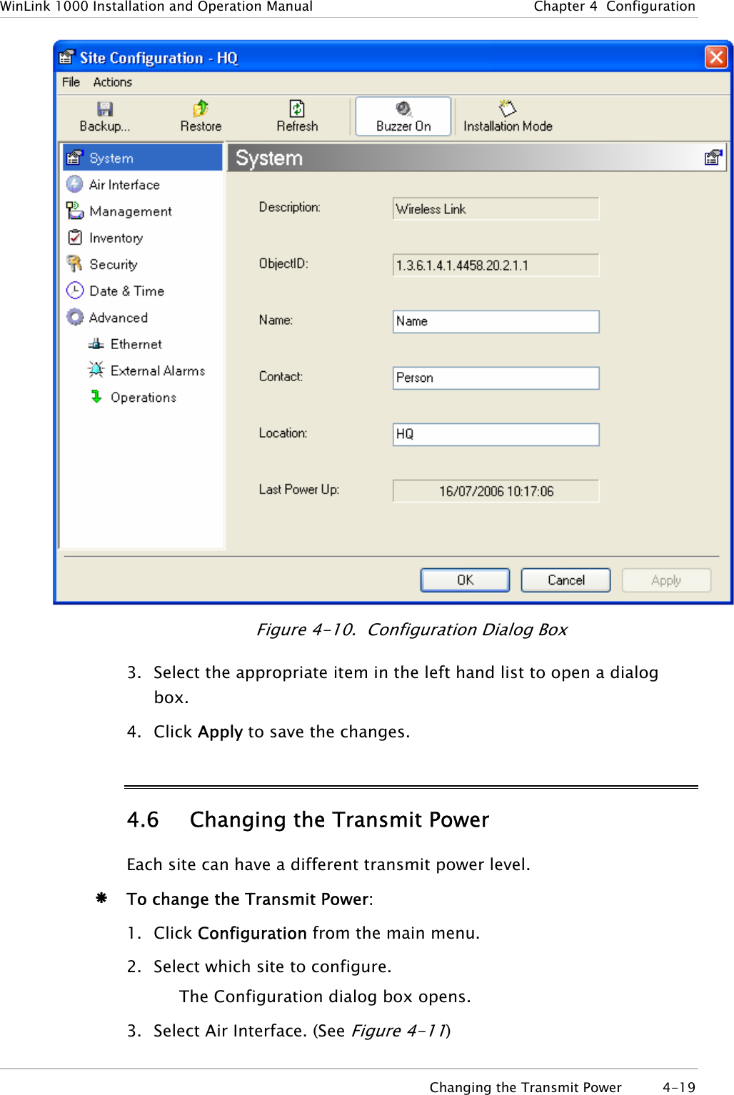 WinLink 1000 Installation and Operation Manual  Chapter  4  Configuration  Figure  4-10.  Configu ation Dialog Box r3. Select the appropriate item in the left hand list to open a dialog box. 4. Click Apply to save the changes. 4.6 Changing the Transmit Power Each site can have a different transmit power level.  Æ To change the Transmit Power: 1. Click Configuration from the main menu. 2. Select which site to configure. The Configuration dialog box opens. 3. Select Air Interface. (See Figure  4-11)   Changing the Transmit Power  4-19 
