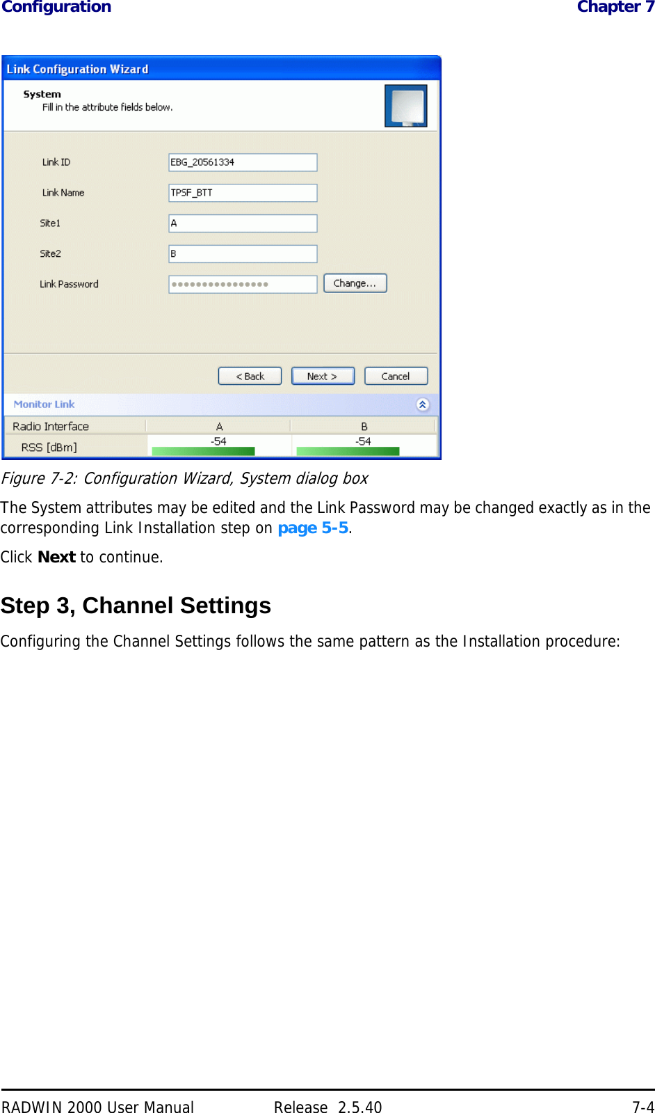 Configuration Chapter 7RADWIN 2000 User Manual Release  2.5.40 7-4Figure 7-2: Configuration Wizard, System dialog boxThe System attributes may be edited and the Link Password may be changed exactly as in the corresponding Link Installation step on page 5-5.Click Next to continue.Step 3, Channel SettingsConfiguring the Channel Settings follows the same pattern as the Installation procedure: