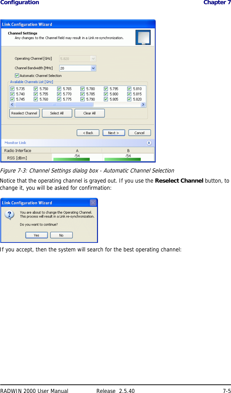 Configuration Chapter 7RADWIN 2000 User Manual Release  2.5.40 7-5Figure 7-3: Channel Settings dialog box - Automatic Channel SelectionNotice that the operating channel is grayed out. If you use the Reselect Channel button, to change it, you will be asked for confirmation:If you accept, then the system will search for the best operating channel: