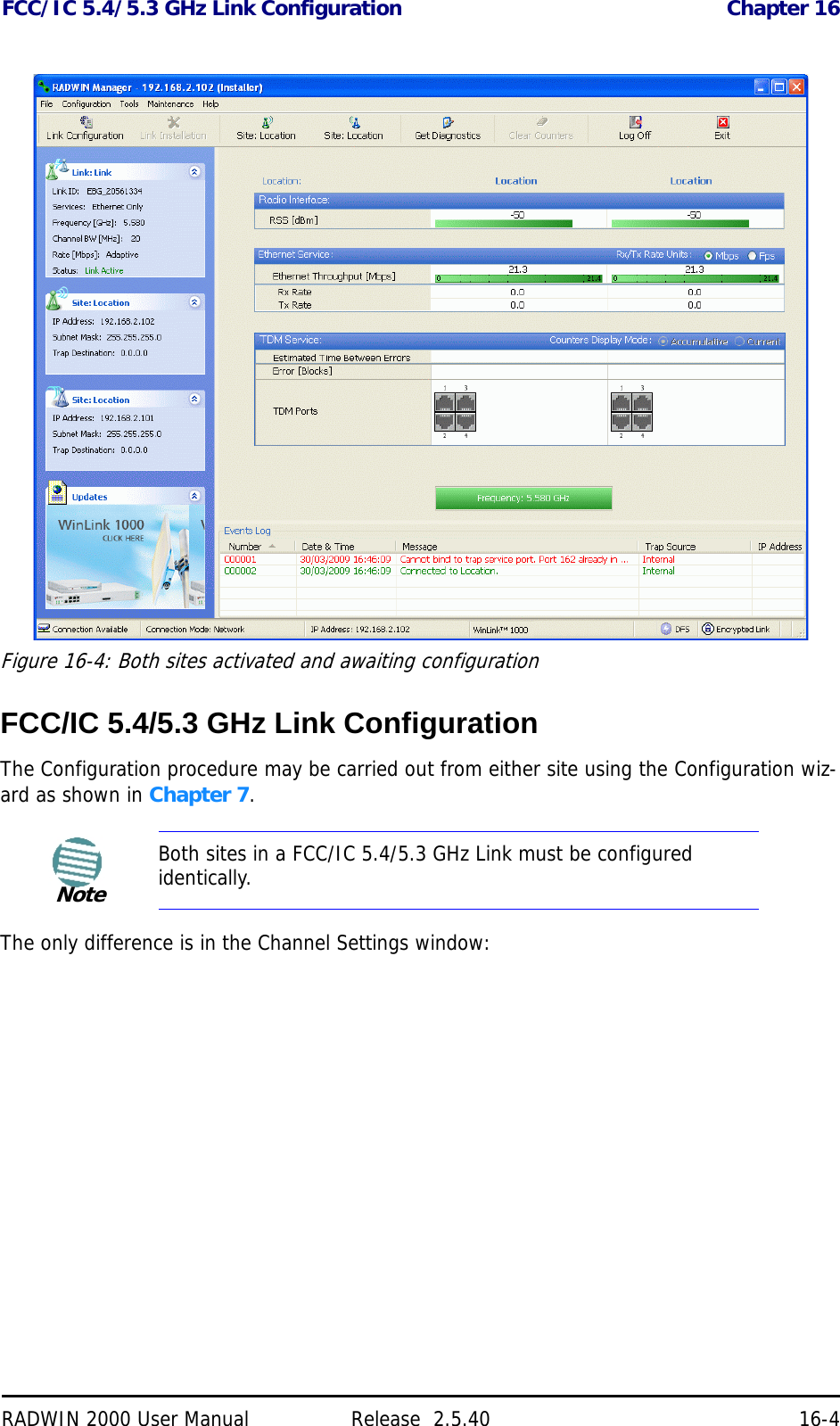 FCC/IC 5.4/5.3 GHz Link Configuration Chapter 16RADWIN 2000 User Manual Release  2.5.40 16-4Figure 16-4: Both sites activated and awaiting configurationFCC/IC 5.4/5.3 GHz Link ConfigurationThe Configuration procedure may be carried out from either site using the Configuration wiz-ard as shown in Chapter 7. The only difference is in the Channel Settings window:NoteBoth sites in a FCC/IC 5.4/5.3 GHz Link must be configured identically.
