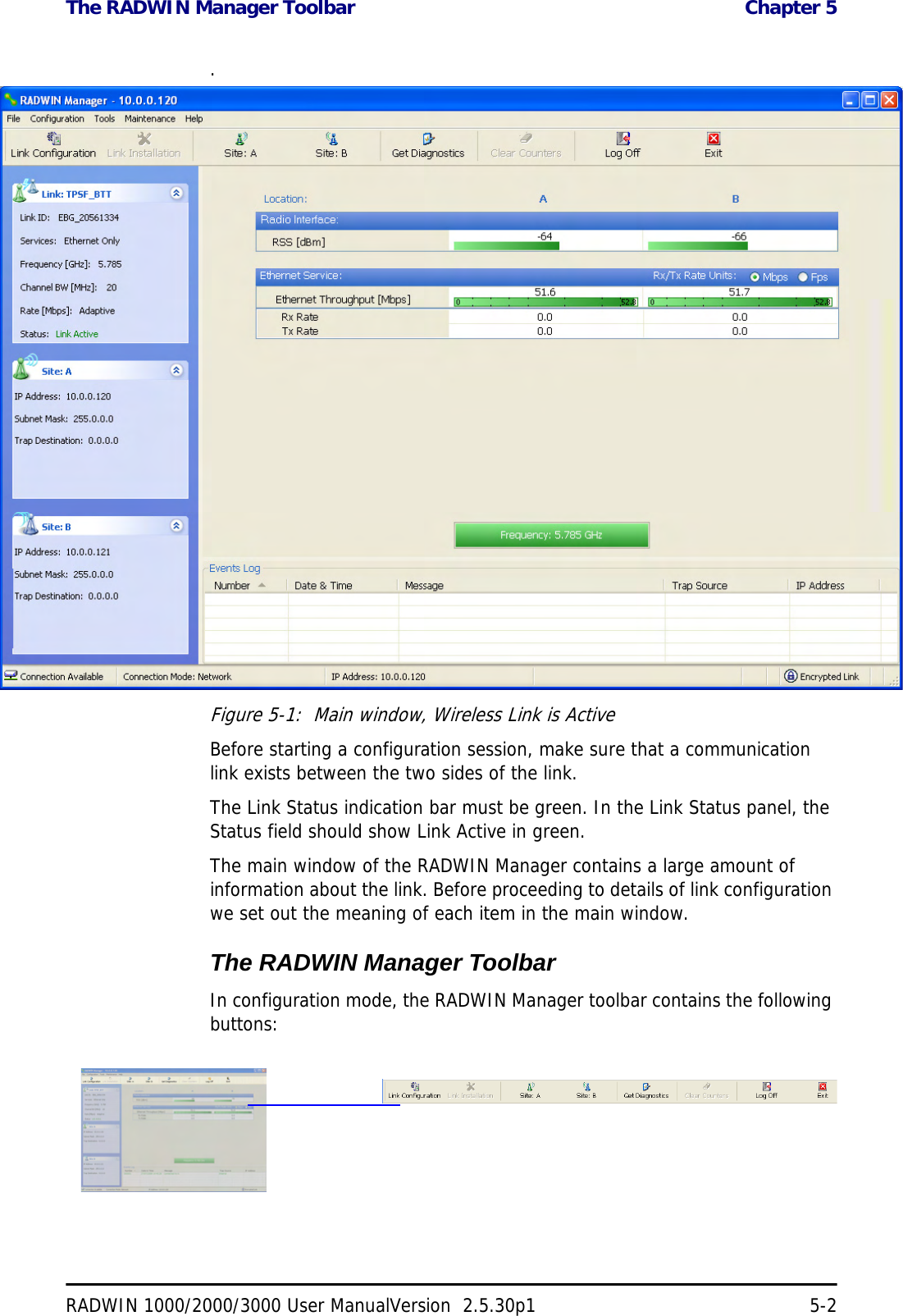 The RADWIN Manager Toolbar  Chapter 5RADWIN 1000/2000/3000 User ManualVersion  2.5.30p1 5-2.Figure 5-1:  Main window, Wireless Link is ActiveBefore starting a configuration session, make sure that a communication link exists between the two sides of the link.The Link Status indication bar must be green. In the Link Status panel, the Status field should show Link Active in green.The main window of the RADWIN Manager contains a large amount of information about the link. Before proceeding to details of link configuration we set out the meaning of each item in the main window.The RADWIN Manager ToolbarIn configuration mode, the RADWIN Manager toolbar contains the following buttons: