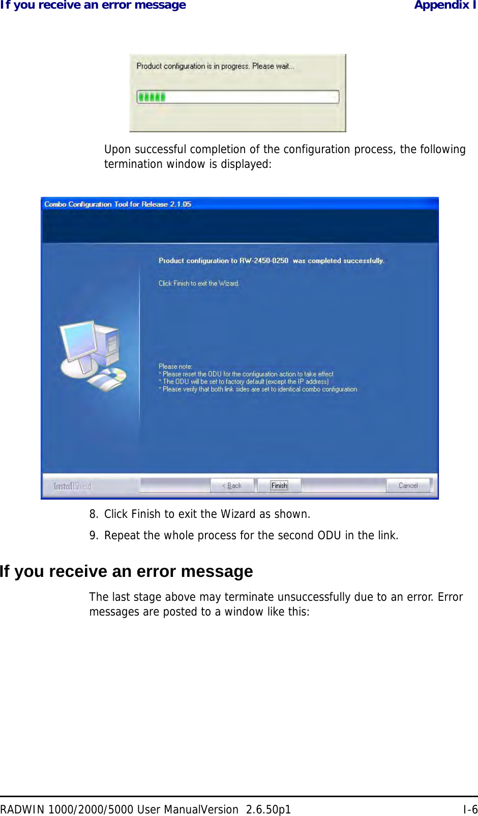 If you receive an error message Appendix IRADWIN 1000/2000/5000 User ManualVersion  2.6.50p1 I-6Upon successful completion of the configuration process, the following termination window is displayed:8. Click Finish to exit the Wizard as shown.9. Repeat the whole process for the second ODU in the link.If you receive an error messageThe last stage above may terminate unsuccessfully due to an error. Error messages are posted to a window like this: