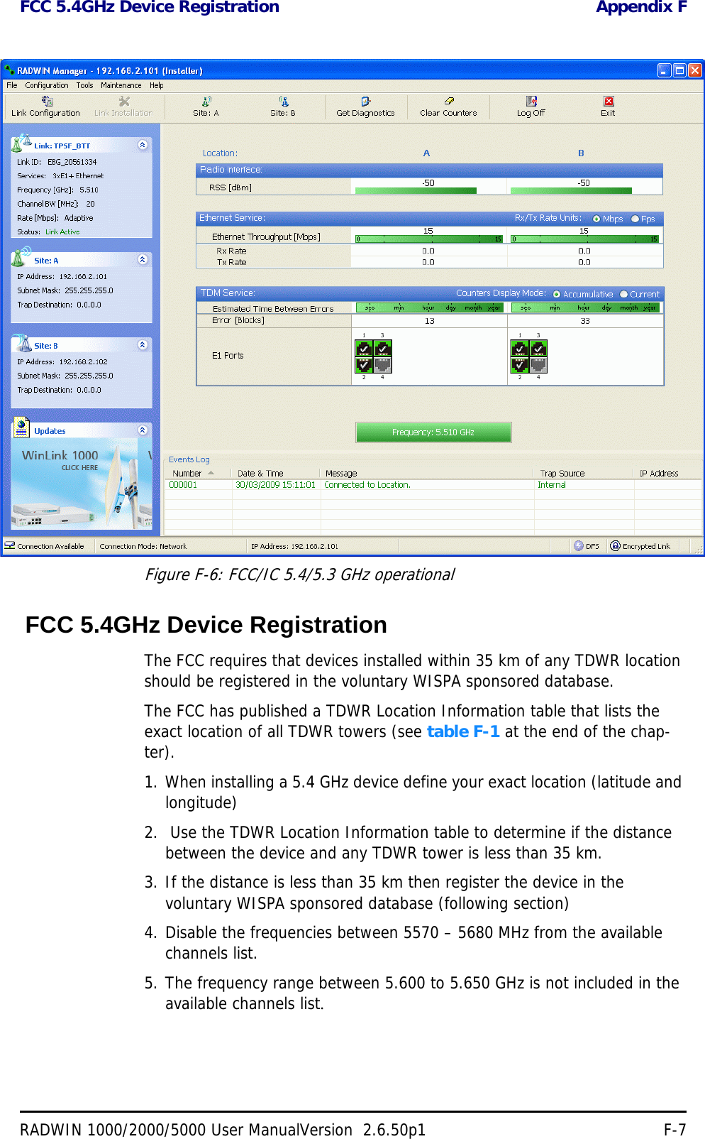 FCC 5.4GHz Device Registration Appendix FRADWIN 1000/2000/5000 User ManualVersion  2.6.50p1 F-7Figure F-6: FCC/IC 5.4/5.3 GHz operational FCC 5.4GHz Device RegistrationThe FCC requires that devices installed within 35 km of any TDWR location should be registered in the voluntary WISPA sponsored database. The FCC has published a TDWR Location Information table that lists the exact location of all TDWR towers (see table F-1 at the end of the chap-ter).1. When installing a 5.4 GHz device define your exact location (latitude and longitude)2.  Use the TDWR Location Information table to determine if the distance between the device and any TDWR tower is less than 35 km.3. If the distance is less than 35 km then register the device in the voluntary WISPA sponsored database (following section)4. Disable the frequencies between 5570 – 5680 MHz from the available channels list.5. The frequency range between 5.600 to 5.650 GHz is not included in the available channels list.