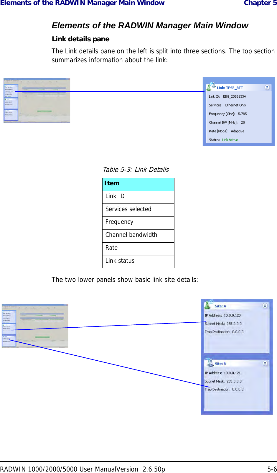 Elements of the RADWIN Manager Main Window  Chapter 5RADWIN 1000/2000/5000 User ManualVersion  2.6.50p 5-6Elements of the RADWIN Manager Main WindowLink details paneThe Link details pane on the left is split into three sections. The top section summarizes information about the link:The two lower panels show basic link site details:Table 5-3: Link DetailsItemLink IDServices selectedFrequencyChannel bandwidthRateLink status