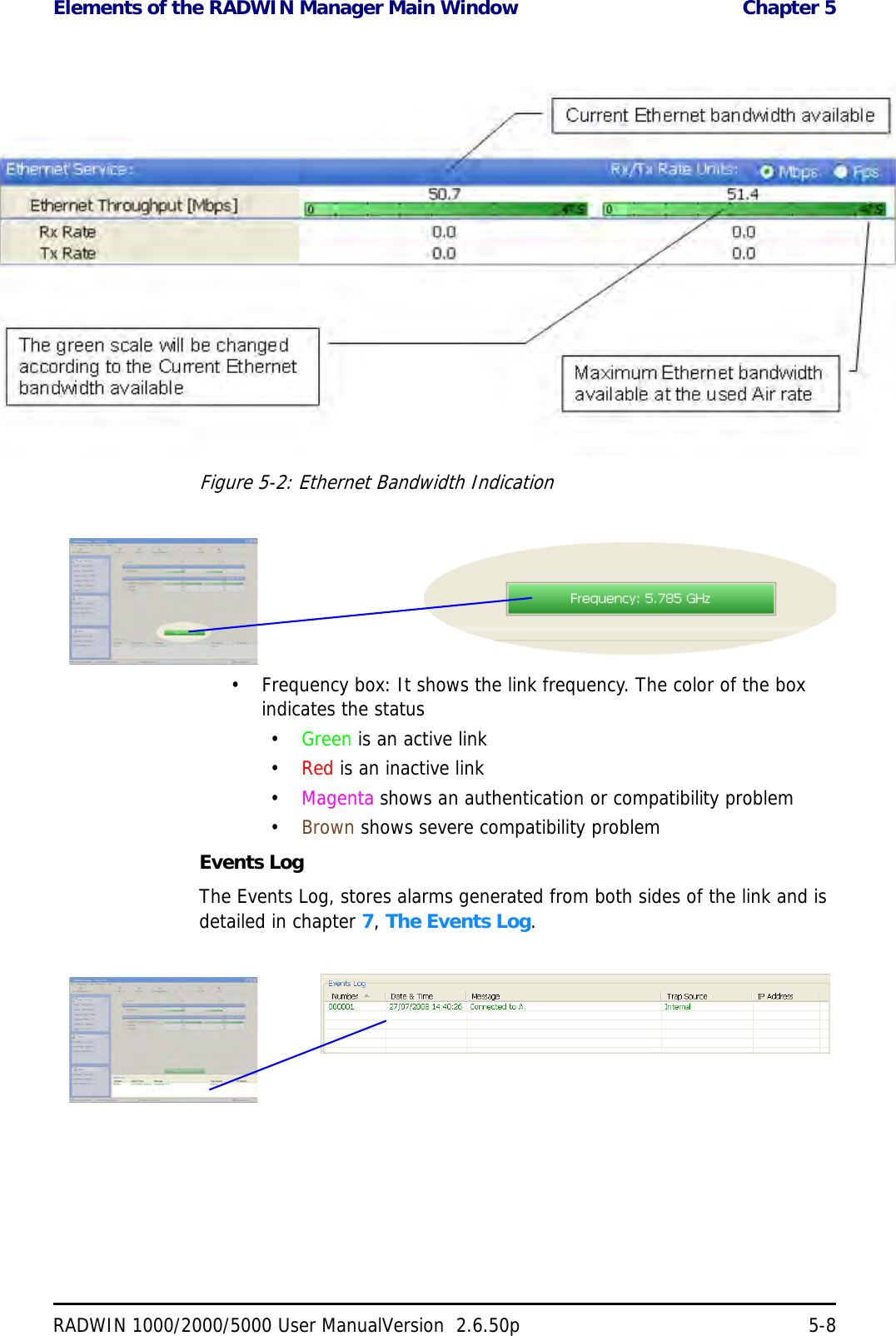 Elements of the RADWIN Manager Main Window  Chapter 5RADWIN 1000/2000/5000 User ManualVersion  2.6.50p 5-8Figure 5-2: Ethernet Bandwidth Indication• Frequency box: It shows the link frequency. The color of the box indicates the status•Green is an active link•Red is an inactive link•Magenta shows an authentication or compatibility problem•Brown shows severe compatibility problemEvents LogThe Events Log, stores alarms generated from both sides of the link and is detailed in chapter 7, The Events Log.