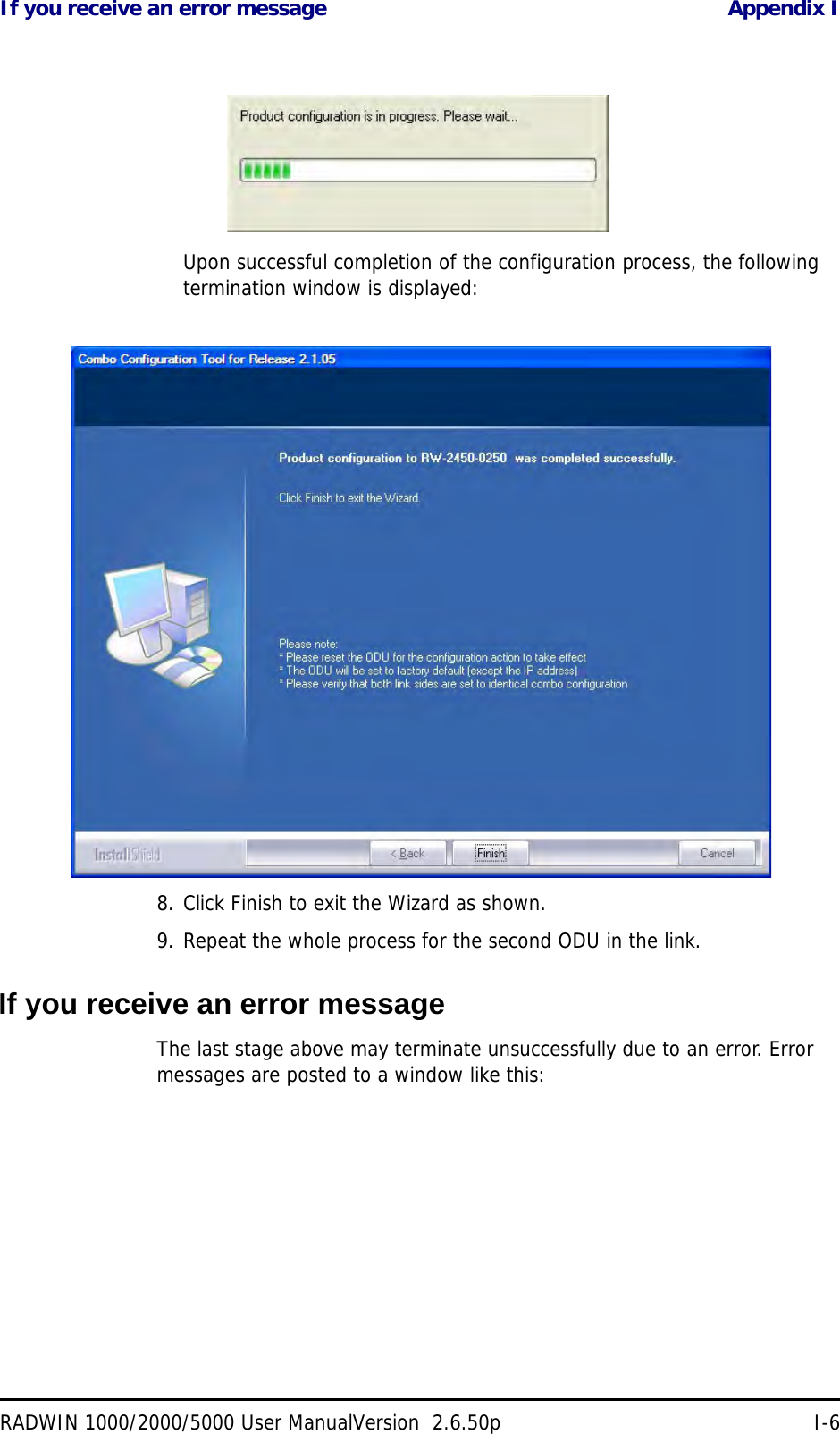 If you receive an error message Appendix IRADWIN 1000/2000/5000 User ManualVersion  2.6.50p I-6Upon successful completion of the configuration process, the following termination window is displayed:8. Click Finish to exit the Wizard as shown.9. Repeat the whole process for the second ODU in the link.If you receive an error messageThe last stage above may terminate unsuccessfully due to an error. Error messages are posted to a window like this: