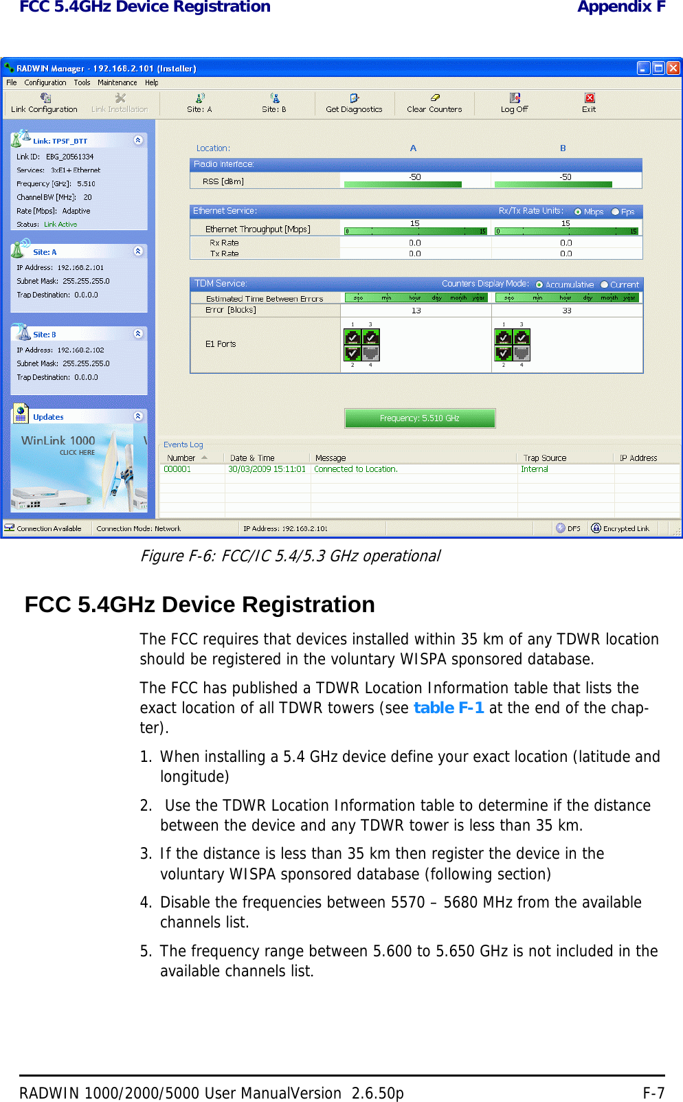 FCC 5.4GHz Device Registration Appendix FRADWIN 1000/2000/5000 User ManualVersion  2.6.50p F-7Figure F-6: FCC/IC 5.4/5.3 GHz operational FCC 5.4GHz Device RegistrationThe FCC requires that devices installed within 35 km of any TDWR location should be registered in the voluntary WISPA sponsored database. The FCC has published a TDWR Location Information table that lists the exact location of all TDWR towers (see table F-1 at the end of the chap-ter).1. When installing a 5.4 GHz device define your exact location (latitude and longitude)2.  Use the TDWR Location Information table to determine if the distance between the device and any TDWR tower is less than 35 km.3. If the distance is less than 35 km then register the device in the voluntary WISPA sponsored database (following section)4. Disable the frequencies between 5570 – 5680 MHz from the available channels list.5. The frequency range between 5.600 to 5.650 GHz is not included in the available channels list.