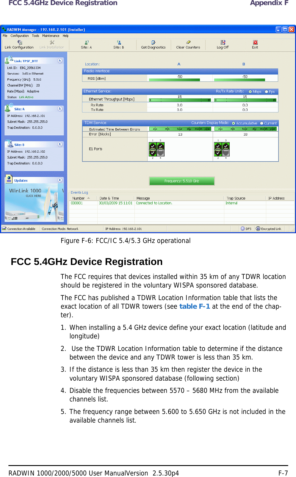 FCC 5.4GHz Device Registration Appendix FRADWIN 1000/2000/5000 User ManualVersion  2.5.30p4 F-7Figure F-6: FCC/IC 5.4/5.3 GHz operational FCC 5.4GHz Device RegistrationThe FCC requires that devices installed within 35 km of any TDWR location should be registered in the voluntary WISPA sponsored database. The FCC has published a TDWR Location Information table that lists the exact location of all TDWR towers (see table F-1 at the end of the chap-ter).1. When installing a 5.4 GHz device define your exact location (latitude and longitude)2.  Use the TDWR Location Information table to determine if the distance between the device and any TDWR tower is less than 35 km.3. If the distance is less than 35 km then register the device in the voluntary WISPA sponsored database (following section)4. Disable the frequencies between 5570 – 5680 MHz from the available channels list.5. The frequency range between 5.600 to 5.650 GHz is not included in the available channels list.