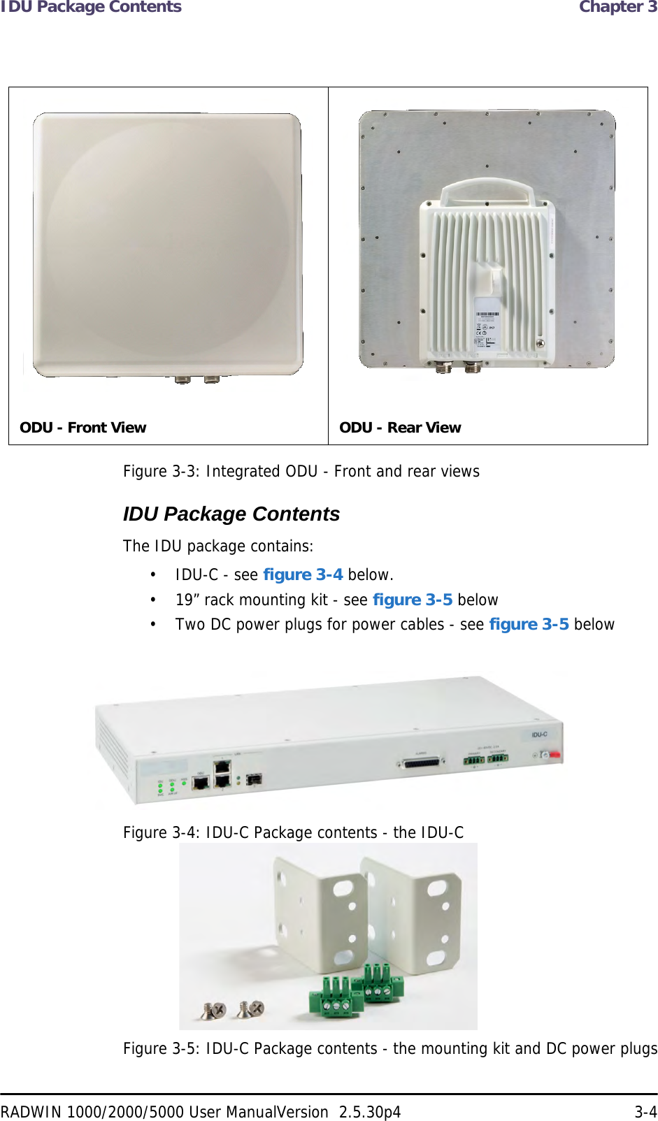 IDU Package Contents  Chapter 3RADWIN 1000/2000/5000 User ManualVersion  2.5.30p4 3-4Figure 3-3: Integrated ODU - Front and rear viewsIDU Package ContentsThe IDU package contains:• IDU-C - see figure 3-4 below.• 19” rack mounting kit - see figure 3-5 below• Two DC power plugs for power cables - see figure 3-5 belowFigure 3-4: IDU-C Package contents - the IDU-CFigure 3-5: IDU-C Package contents - the mounting kit and DC power plugsODU - Front View ODU - Rear View