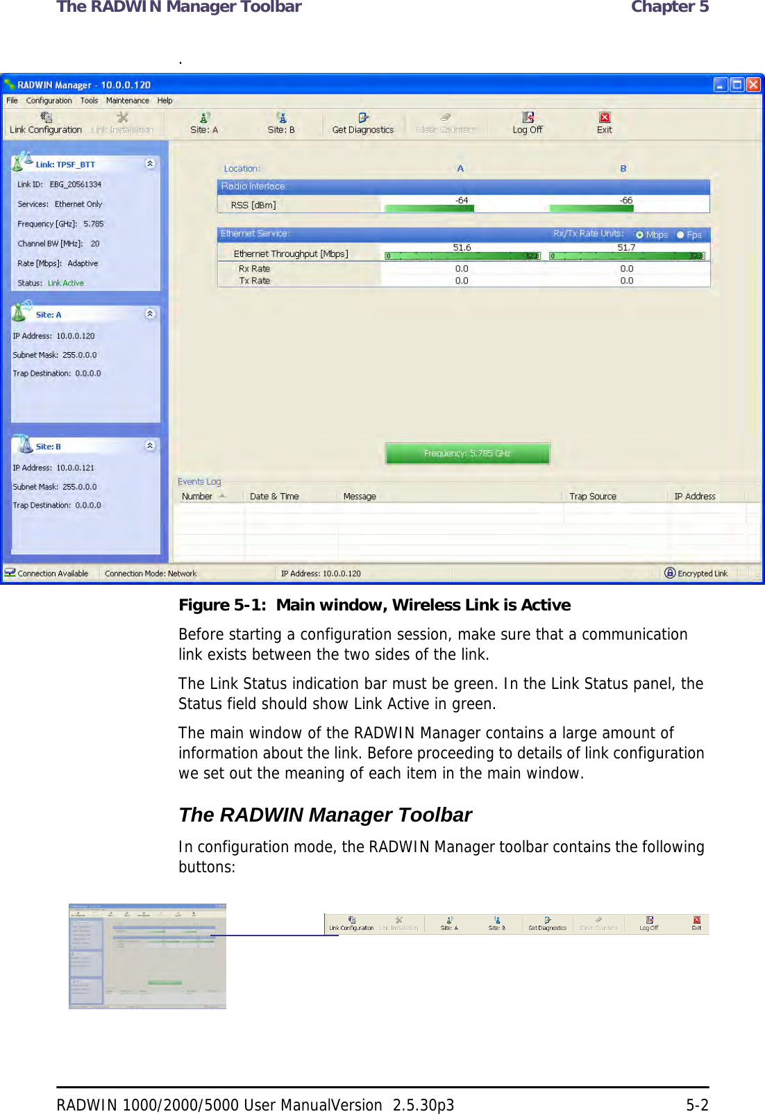 The RADWIN Manager Toolbar  Chapter 5RADWIN 1000/2000/5000 User ManualVersion  2.5.30p3 5-2.Figure 5-1:  Main window, Wireless Link is ActiveBefore starting a configuration session, make sure that a communication link exists between the two sides of the link.The Link Status indication bar must be green. In the Link Status panel, the Status field should show Link Active in green.The main window of the RADWIN Manager contains a large amount of information about the link. Before proceeding to details of link configuration we set out the meaning of each item in the main window.The RADWIN Manager ToolbarIn configuration mode, the RADWIN Manager toolbar contains the following buttons: