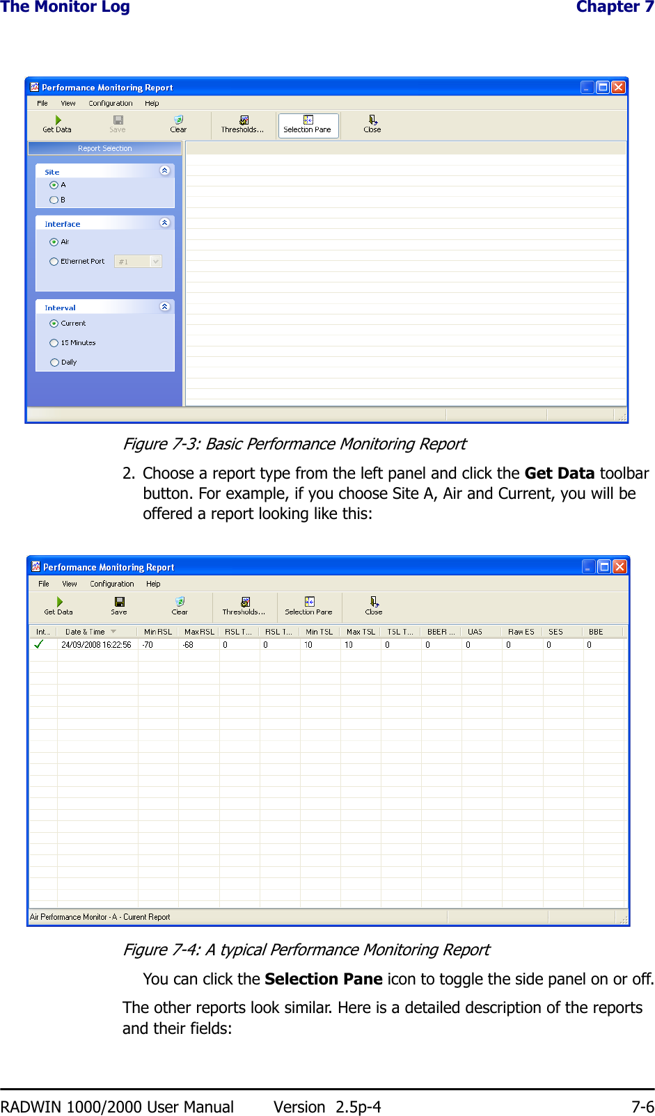The Monitor Log  Chapter 7RADWIN 1000/2000 User Manual Version  2.5p-4 7-6Figure 7-3: Basic Performance Monitoring Report2. Choose a report type from the left panel and click the Get Data toolbar button. For example, if you choose Site A, Air and Current, you will be offered a report looking like this:Figure 7-4: A typical Performance Monitoring ReportYou can click the Selection Pane icon to toggle the side panel on or off.The other reports look similar. Here is a detailed description of the reports and their fields: