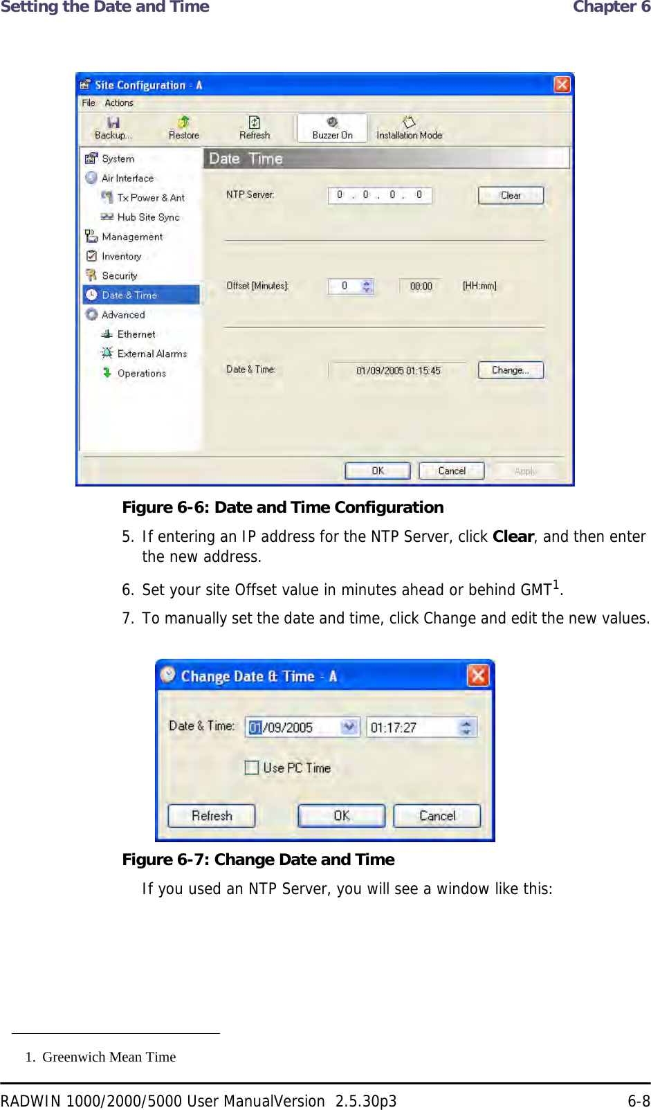 Setting the Date and Time  Chapter 6RADWIN 1000/2000/5000 User ManualVersion  2.5.30p3 6-8Figure 6-6: Date and Time Configuration5. If entering an IP address for the NTP Server, click Clear, and then enter the new address.6. Set your site Offset value in minutes ahead or behind GMT1.7. To manually set the date and time, click Change and edit the new values.Figure 6-7: Change Date and Time If you used an NTP Server, you will see a window like this:1. Greenwich Mean Time