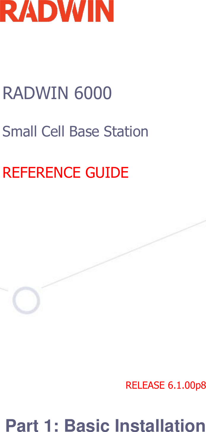            RADWIN 6000    Small Cell Base Station    REFERENCE GUIDE                                 RELEASE 6.1.00p8    Part 1: Basic Installation     
