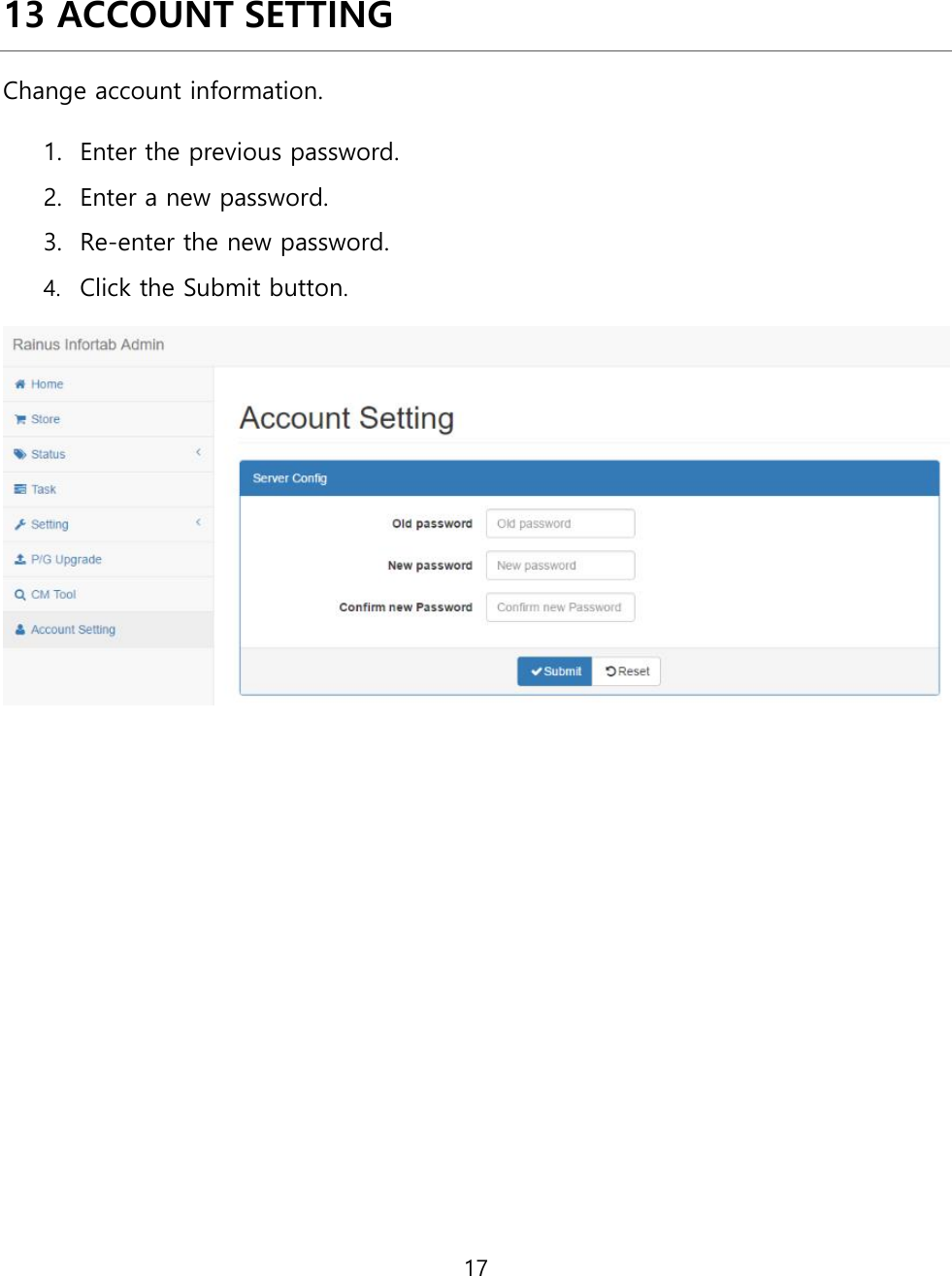 17  13  ACCOUNT SETTING Change account information. 1. Enter the previous password. 2. Enter a new password.  3. Re-enter the new password. 4. Click the Submit button.           