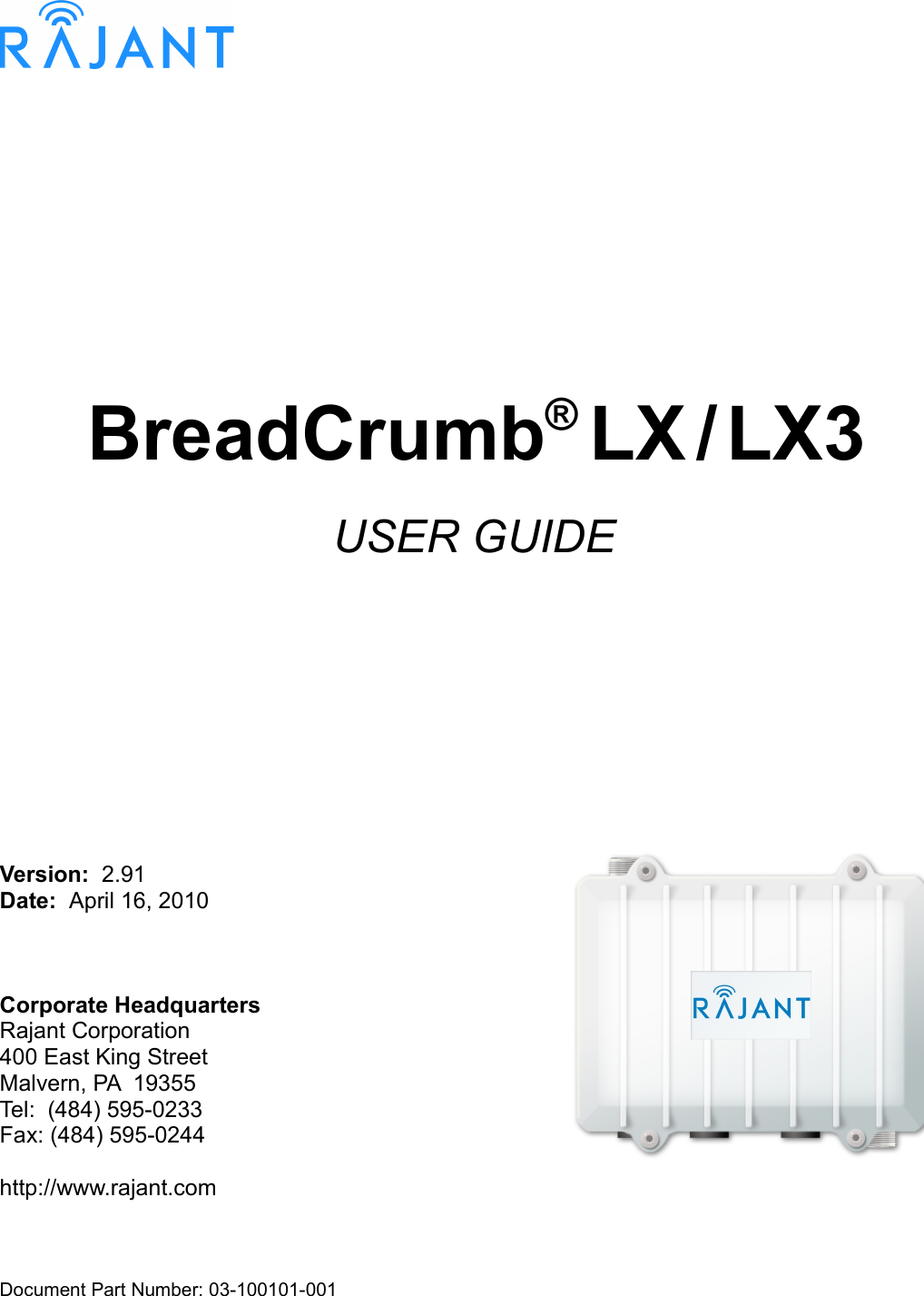 BreadCrumb® LX / LX3USER GUIDEVersion:  2.91Date:  April 16, 2010Corporate HeadquartersRajant Corporation400 East King StreetMalvern, PA  19355Tel:  (484) 595-0233Fax: (484) 595-0244http://www.rajant.comDocument Part Number: 03-100101-001