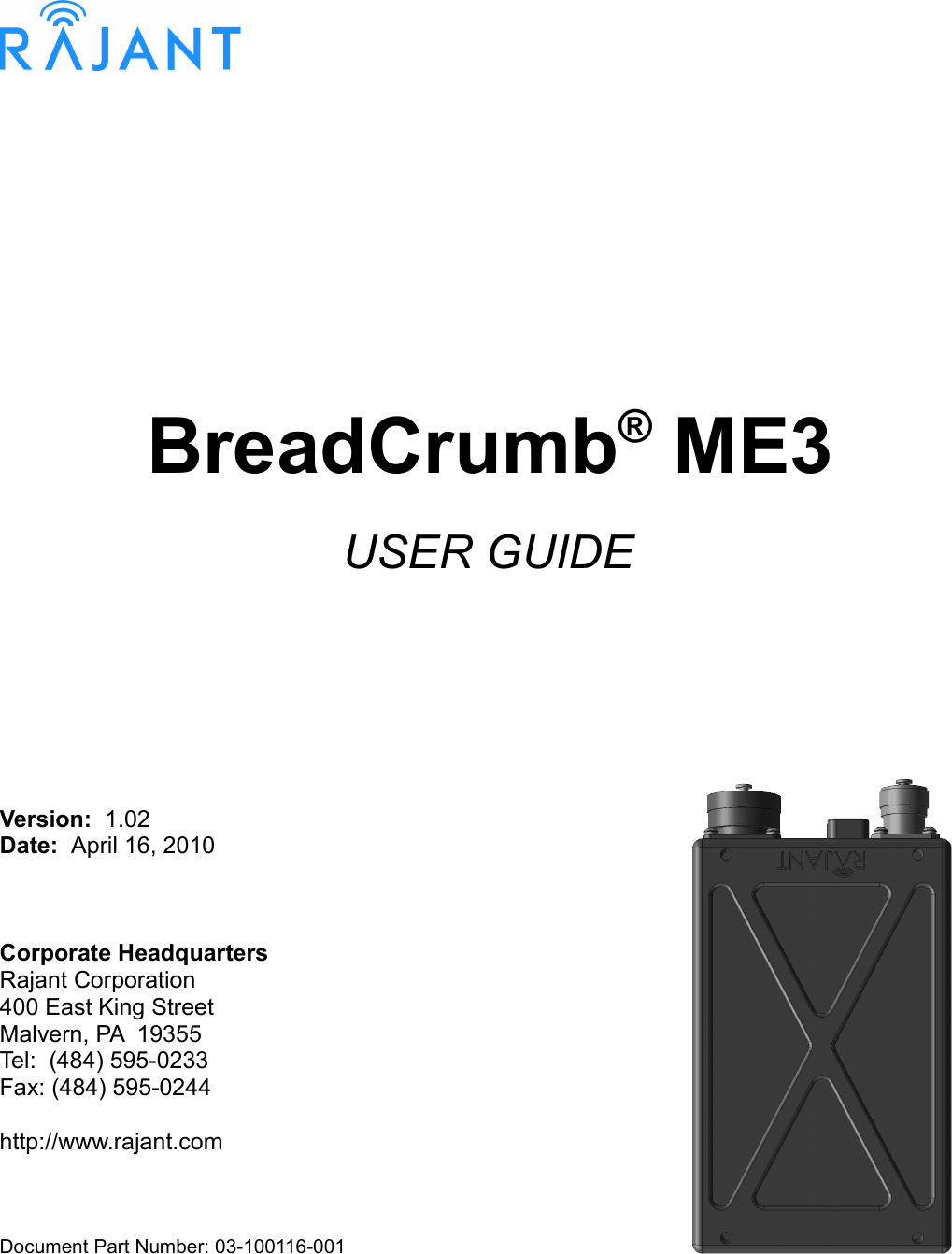9BreadCrumb® ME3USER GUIDEVersion:  1.02Date:  April 16, 2010Corporate HeadquartersRajant Corporation400 East King StreetMalvern, PA  19355Tel:  (484) 595-0233Fax: (484) 595-0244http://www.rajant.comDocument Part Number: 03-100116-001