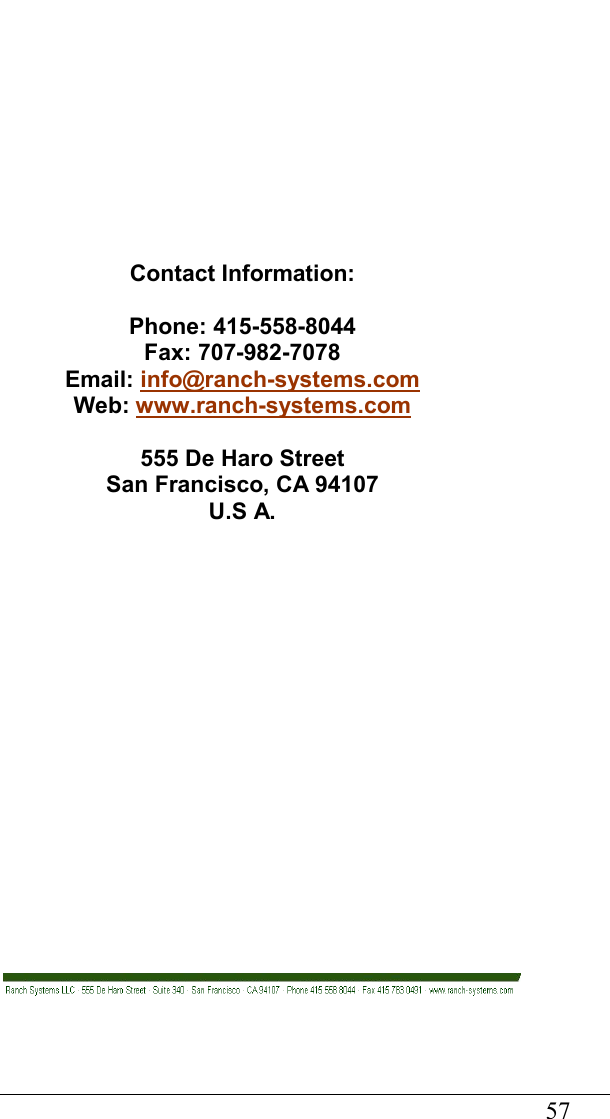                                                                                   57         Contact Information:  Phone: 415-558-8044 Fax: 707-982-7078 Email: info@ranch-systems.com Web: www.ranch-systems.com  555 De Haro Street San Francisco, CA 94107 U.S A.                   