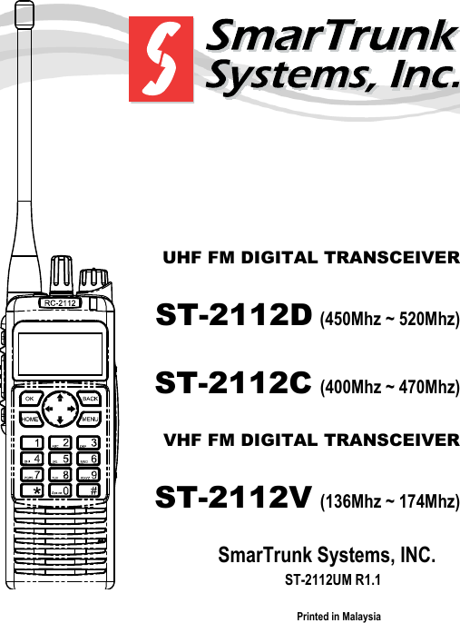      UHF FM DIGITAL TRANSCEIVER ST-2112D (450Mhz ~ 520Mhz) ST-2112C (400Mhz ~ 470Mhz) VHF FM DIGITAL TRANSCEIVER ST-2112V (136Mhz ~ 174Mhz) SmarTrunk Systems, INC.    ST-2112UM R1.1 Printed in Malaysia 