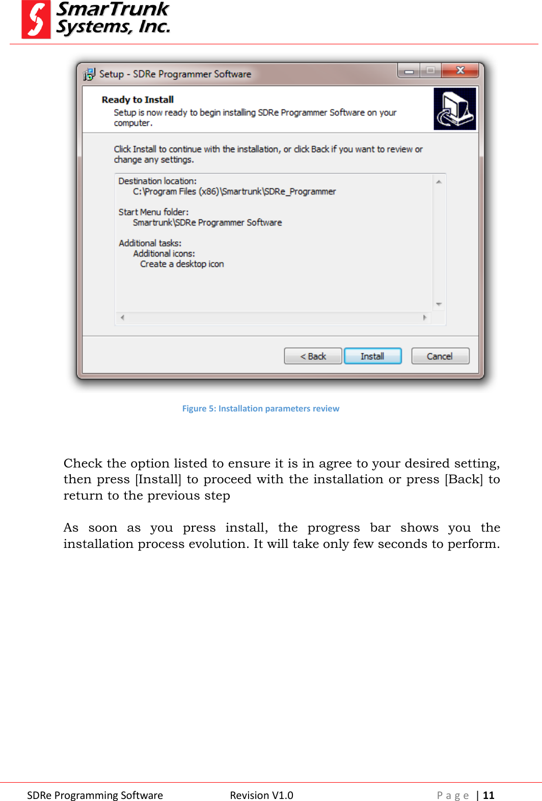  SDRe Programming Software Revision V1.0 P a g e  | 11   Figure 5: Installation parameters review   Check the option listed to ensure it is in agree to your desired setting, then press [Install] to proceed with the installation or press [Back] to return to the previous step  As  soon  as  you  press  install,  the  progress  bar  shows  you  the installation process evolution. It will take only few seconds to perform. 