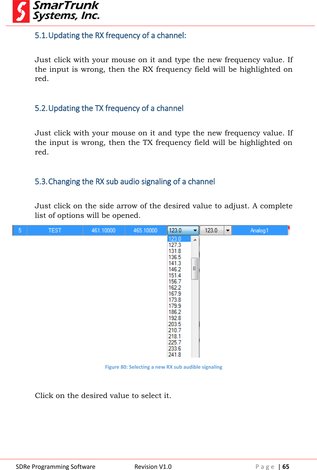  SDRe Programming Software Revision V1.0 P a g e  | 65  5.1. Updating the RX frequency of a channel:  Just click with your mouse on it and type the new frequency value. If the input is wrong, then the RX frequency field will be highlighted on red.  5.2. Updating the TX frequency of a channel  Just click with your mouse on it and type the new frequency value. If the input is wrong, then the TX frequency field will be highlighted on red.  5.3. Changing the RX sub audio signaling of a channel  Just click on the side arrow of the desired value to adjust. A complete list of options will be opened.  Figure 80: Selecting a new RX sub audible signaling      Click on the desired value to select it.    