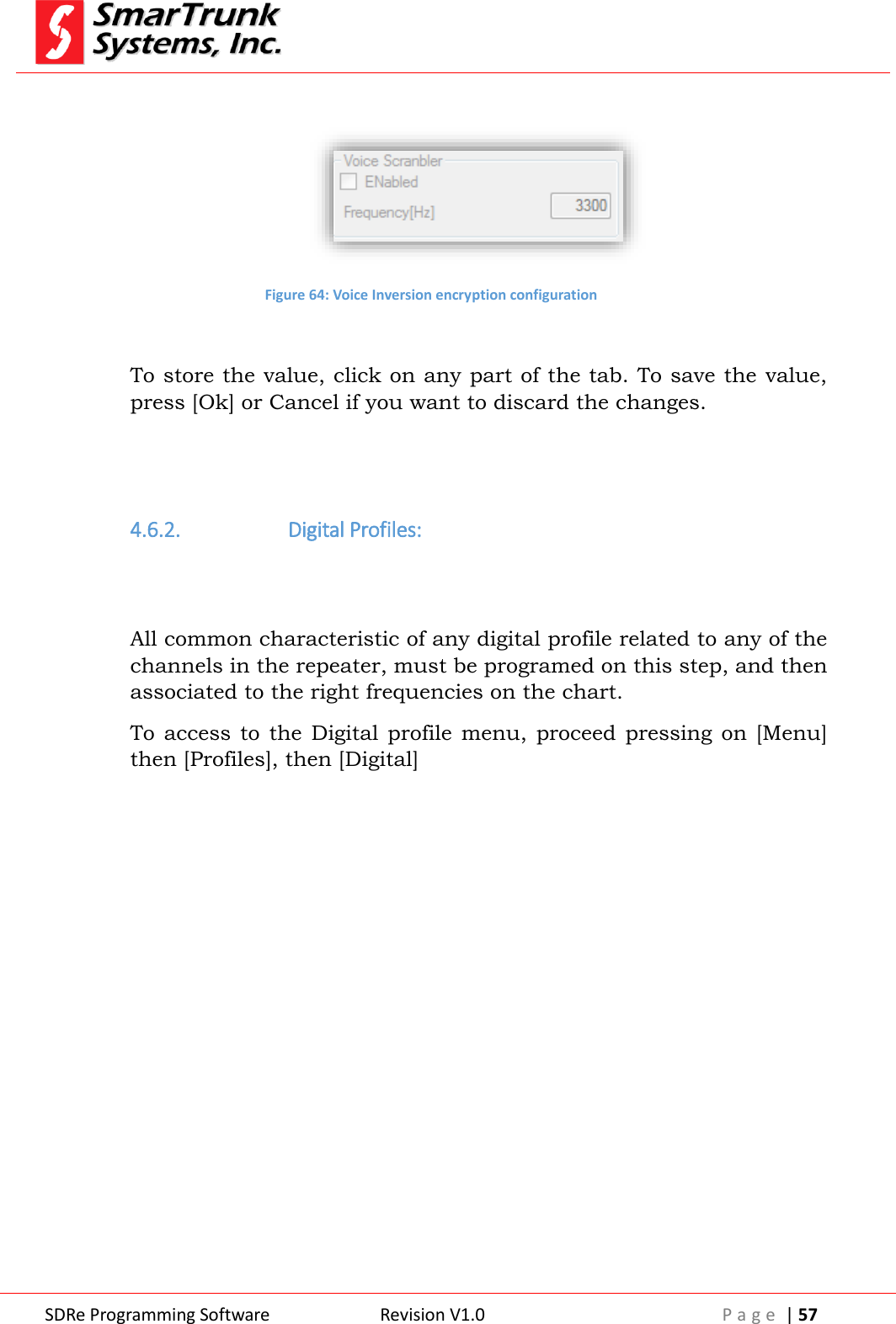  SDRe Programming Software Revision V1.0 P a g e  | 57    Figure 64: Voice Inversion encryption configuration  To store the value, click on any part of the tab. To save the value, press [Ok] or Cancel if you want to discard the changes.   4.6.2.  Digital Profiles:   All common characteristic of any digital profile related to any of the channels in the repeater, must be programed on this step, and then associated to the right frequencies on the chart. To access  to  the  Digital profile  menu,  proceed pressing  on  [Menu] then [Profiles], then [Digital] 